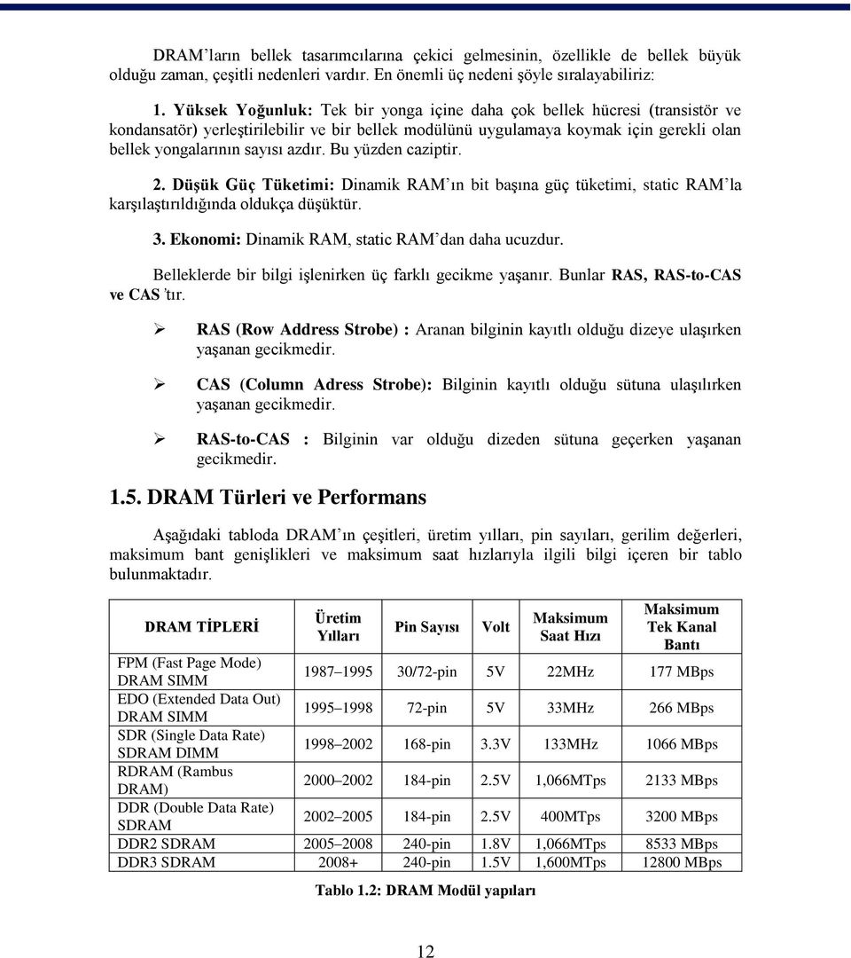 Bu yüzden caziptir. 2. Düşük Güç Tüketimi: Dinamik RAM ın bit başına güç tüketimi, static RAM la karşılaştırıldığında oldukça düşüktür. 3. Ekonomi: Dinamik RAM, static RAM dan daha ucuzdur.