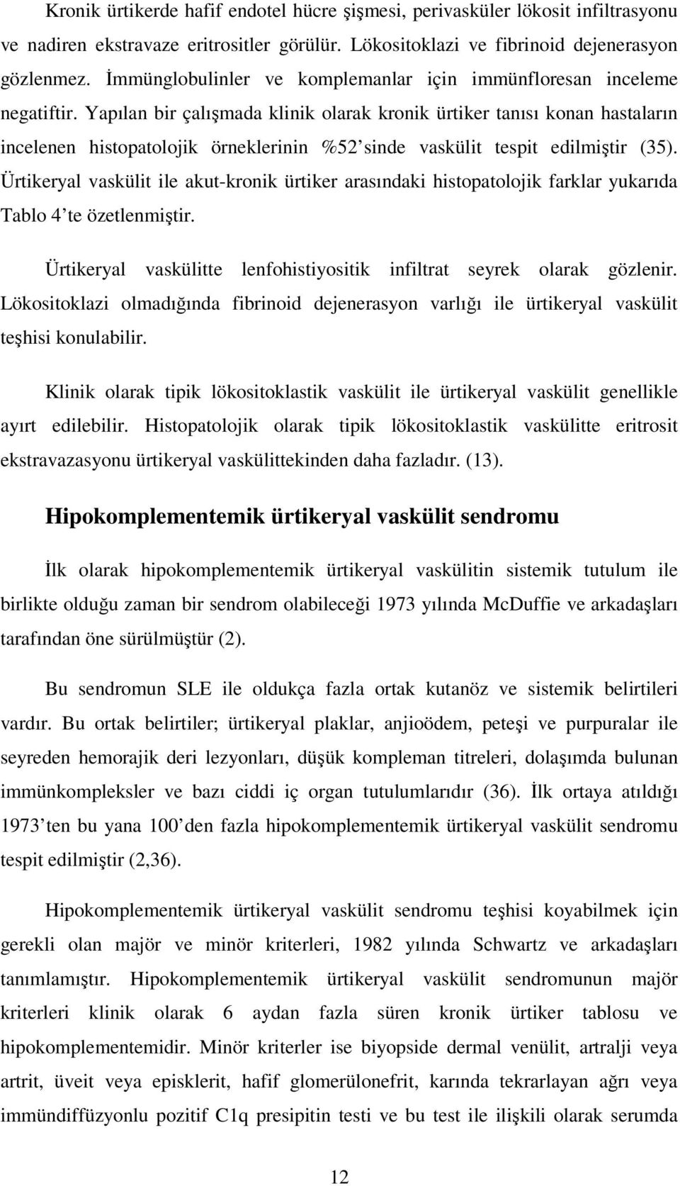 Yapılan bir çalışmada klinik olarak kronik ürtiker tanısı konan hastaların incelenen histopatolojik örneklerinin %52 sinde vaskülit tespit edilmiştir (35).