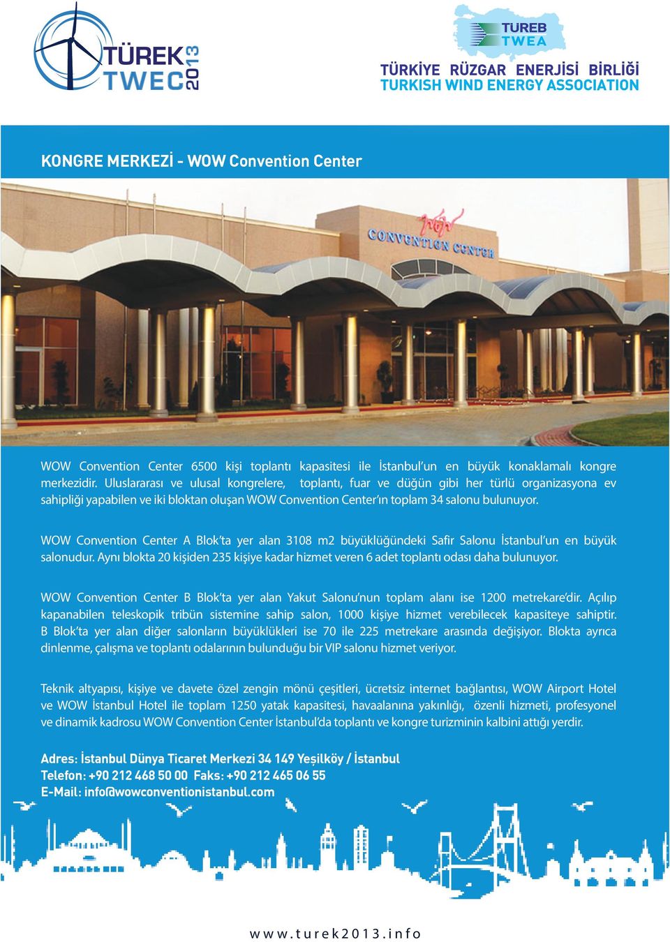 WOW Convention Center A Blok ta yer alan 3108 m2 büyüklüğündeki Safir Salonu İstanbul un en büyük salonudur. Aynı blokta 20 kişiden 235 kişiye kadar hizmet veren 6 adet toplantı odası daha bulunuyor.