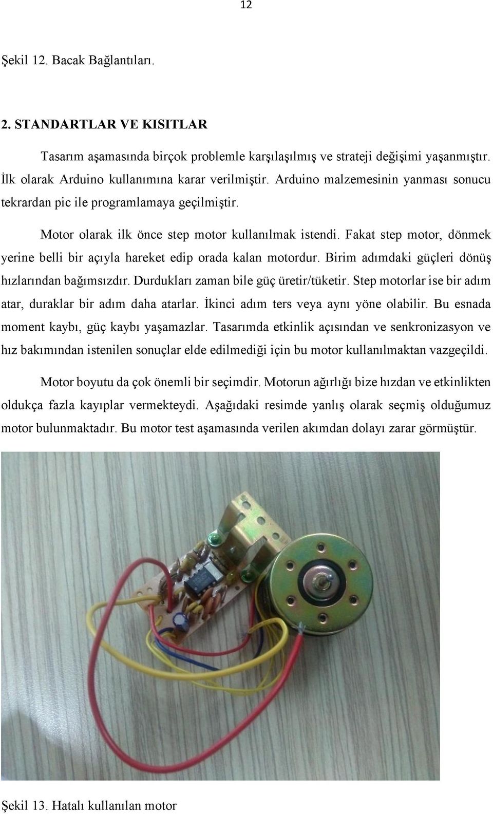 Fakat step motor, dönmek yerine belli bir açıyla hareket edip orada kalan motordur. Birim adımdaki güçleri dönüş hızlarından bağımsızdır. Durdukları zaman bile güç üretir/tüketir.