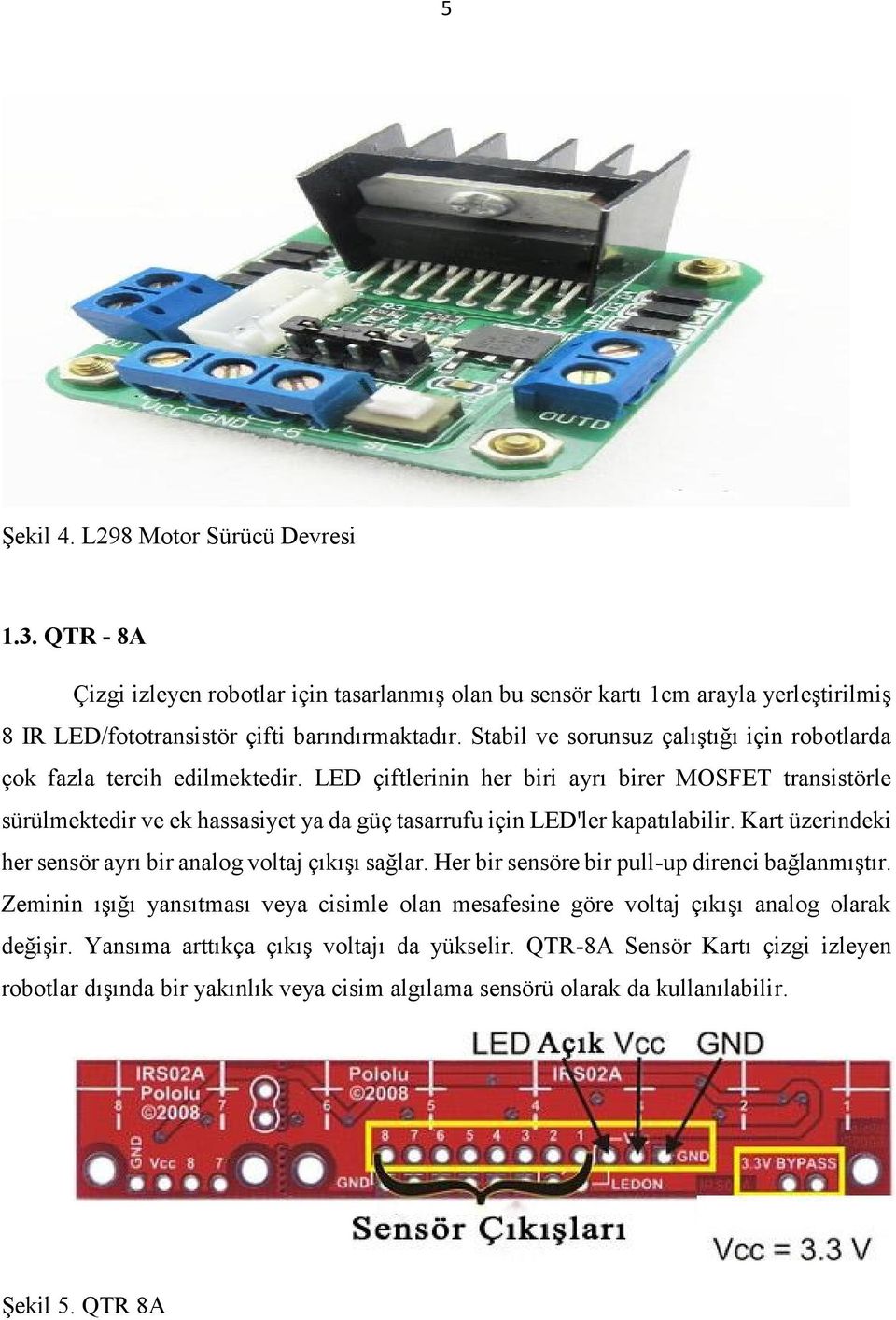 LED çiftlerinin her biri ayrı birer MOSFET transistörle sürülmektedir ve ek hassasiyet ya da güç tasarrufu için LED'ler kapatılabilir.
