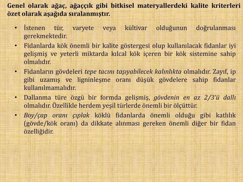 Fidanların gövdeleri tepe tacını taşıyabilecek kalınlıkta olmalıdır. Zayıf, ip gibi uzamış ve ligninleşme oranı düşük gövdelere sahip fidanlar kullanılmamalıdır.