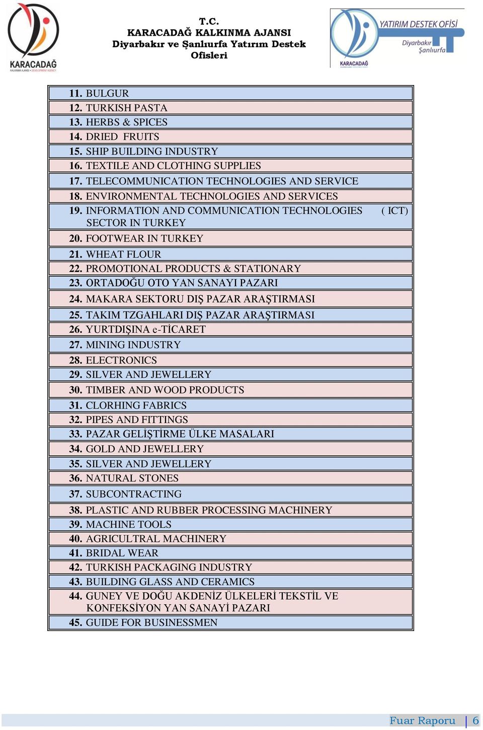 ORTADOĞU OTO YAN SANAYI PAZARI 24. MAKARA SEKTORU DIġ PAZAR ARAġTIRMASI 25. TAKIM TZGAHLARI DIġ PAZAR ARAġTIRMASI 26. YURTDIġINA e-tġcaret 27. MINING INDUSTRY 28. ELECTRONICS 29.