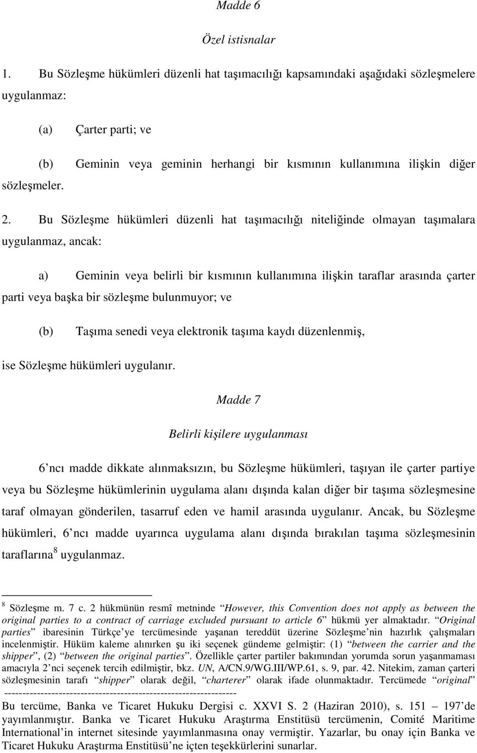 Bu Sözleşme hükümleri düzenli hat taşımacılığı niteliğinde olmayan taşımalara uygulanmaz, ancak: a) Geminin veya belirli bir kısmının kullanımına ilişkin taraflar arasında çarter parti veya başka bir