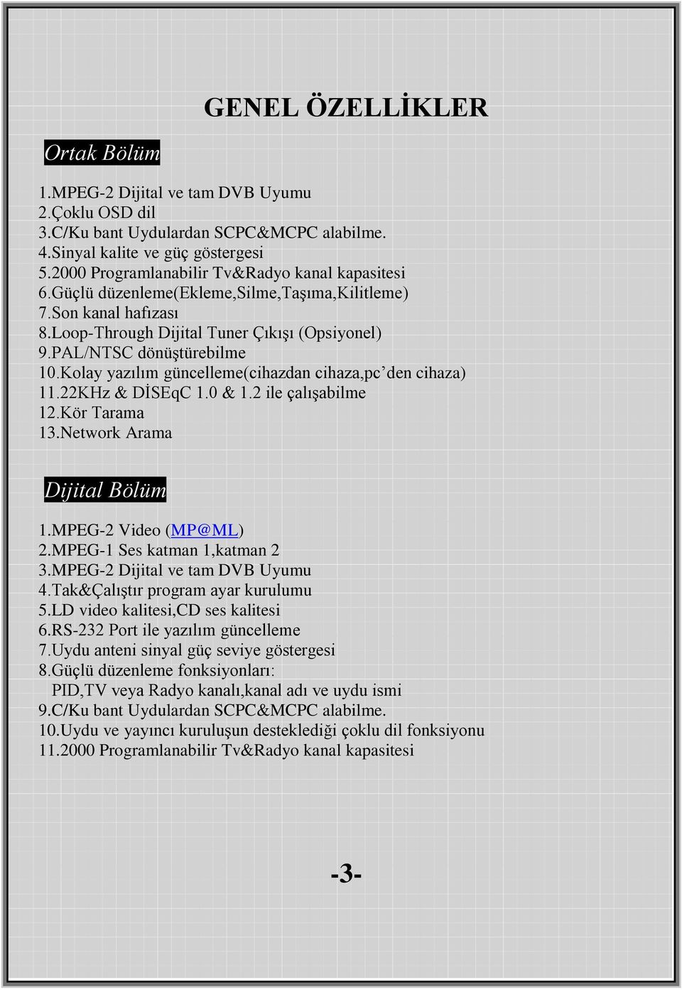 Kolay yazılım güncelleme(cihazdan cihaza,pc den cihaza) 11.22KHz & DİSEqC 1.0 & 1.2 ile çalışabilme 12.Kör Tarama 13.Network Arama Dijital Bölüm 1.MPEG-2 Video (MP@ML) 2.