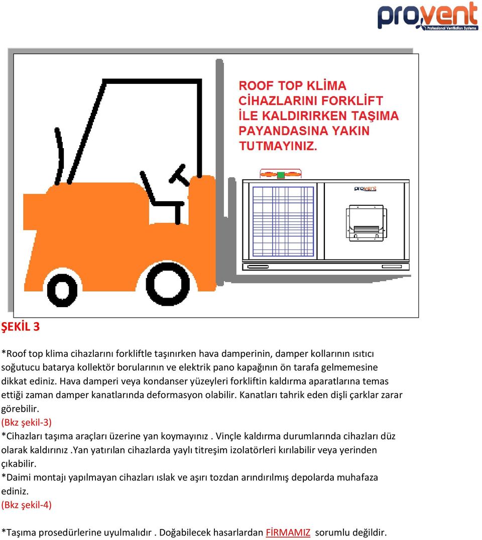 (Bkz şekil-3) *Cihazları taşıma araçları üzerine yan koymayınız. Vinçle kaldırma durumlarında cihazları düz olarak kaldırınız.