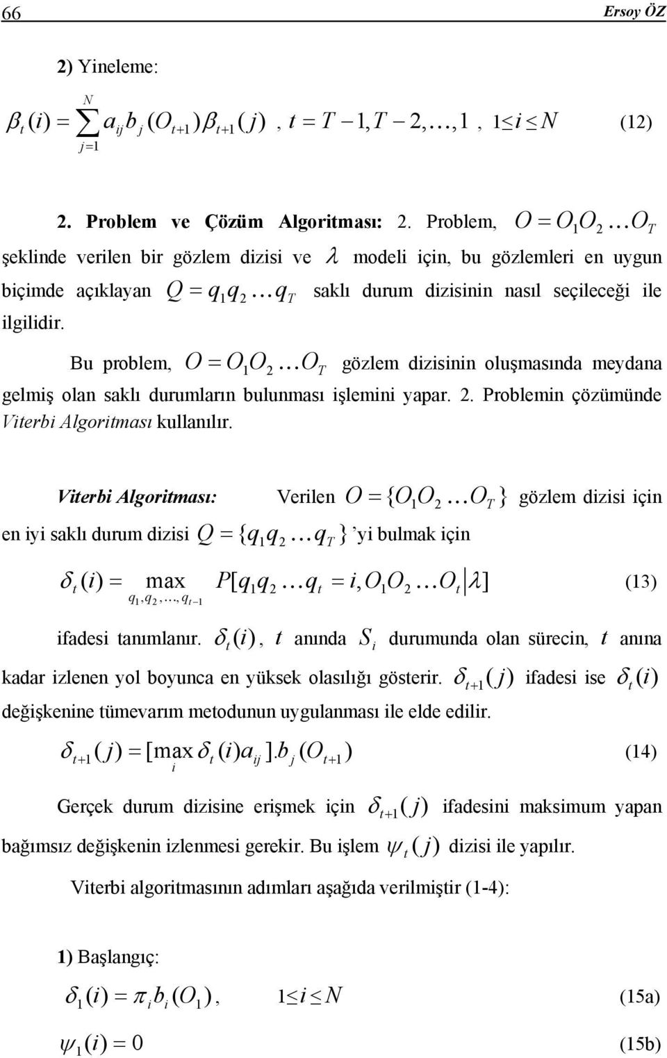 O = O O K O T Bu problem, 2 gözlem dizisinin oluşmasında meydana gelmiş olan saklı durumların bulunması işlemini yapar. 2. Problemin çözümünde Vierbi Algoriması kullanılır.