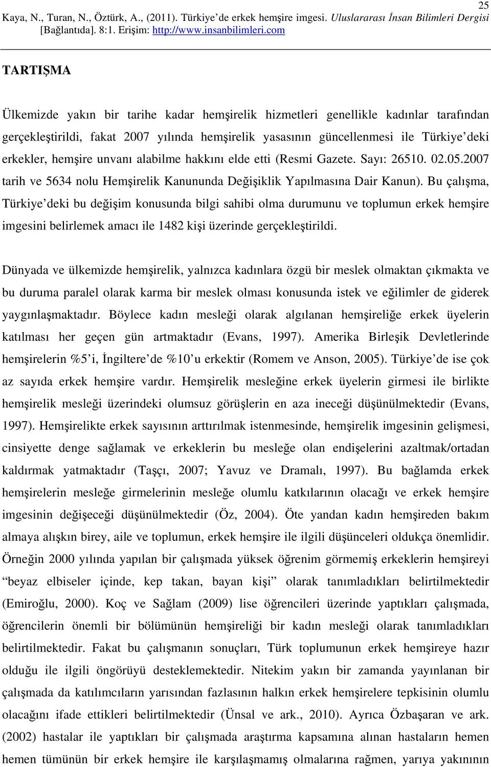 Bu çalışma, Türkiye deki bu değişim konusunda bilgi sahibi olma durumunu ve toplumun erkek hemşire imgesini belirlemek amacı ile 1482 kişi üzerinde gerçekleştirildi.