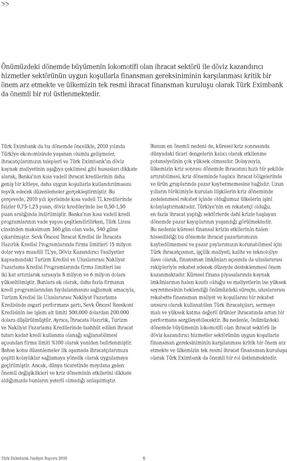 Türk Eximbank da bu dönemde öncelikle, 2010 yılında Türkiye ekonomisinde yaşanan olumlu gelişmeler, ihracatçılarımızın talepleri ve Türk Eximbank ın döviz kaynak maliyetinin aşağıya çekilmesi gibi