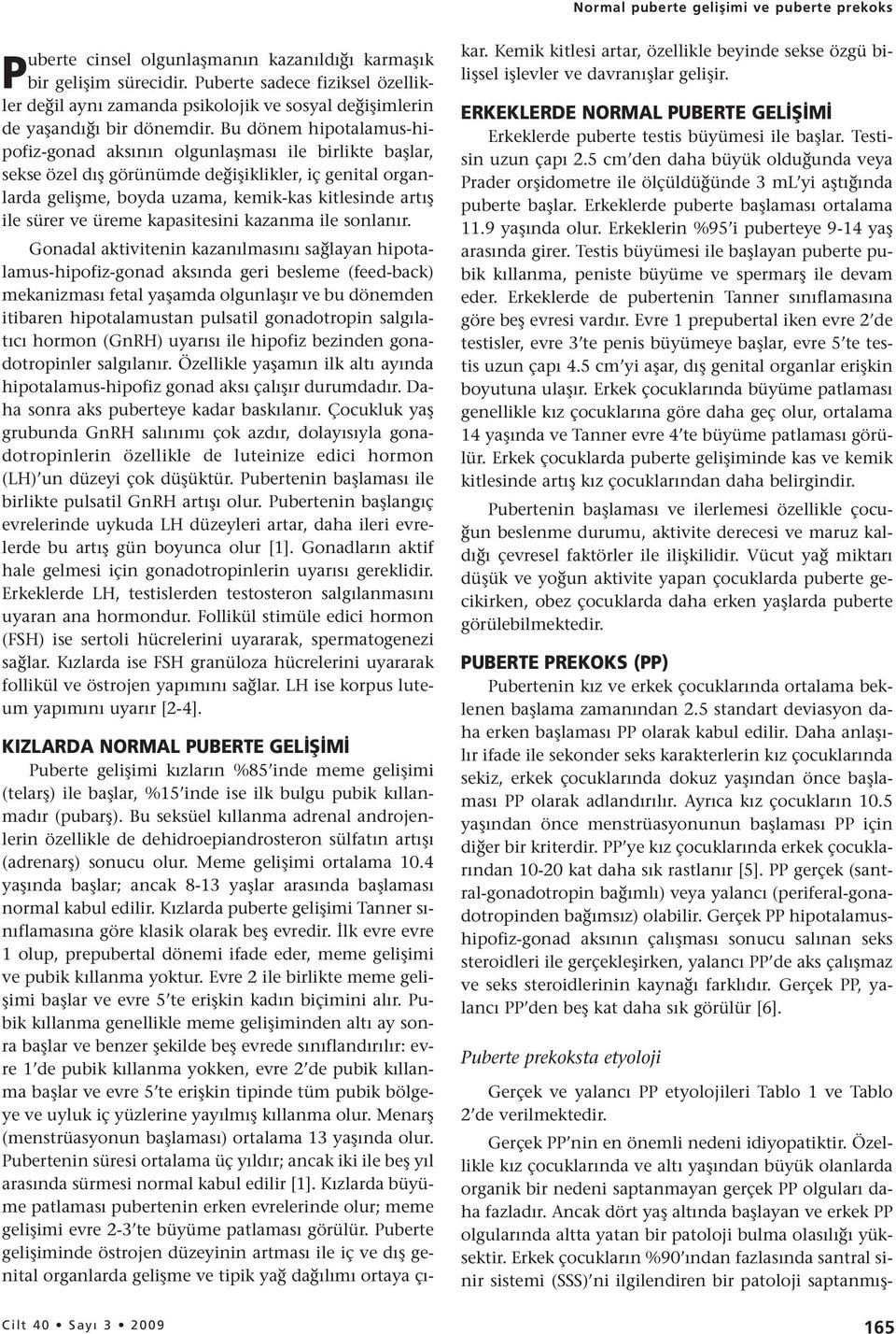 Bu dönem hipotalamus-hipofiz-gonad aksının olgunlaşması ile birlikte başlar, sekse özel dış görünümde değişiklikler, iç genital organlarda gelişme, boyda uzama, kemik-kas kitlesinde artış ile sürer