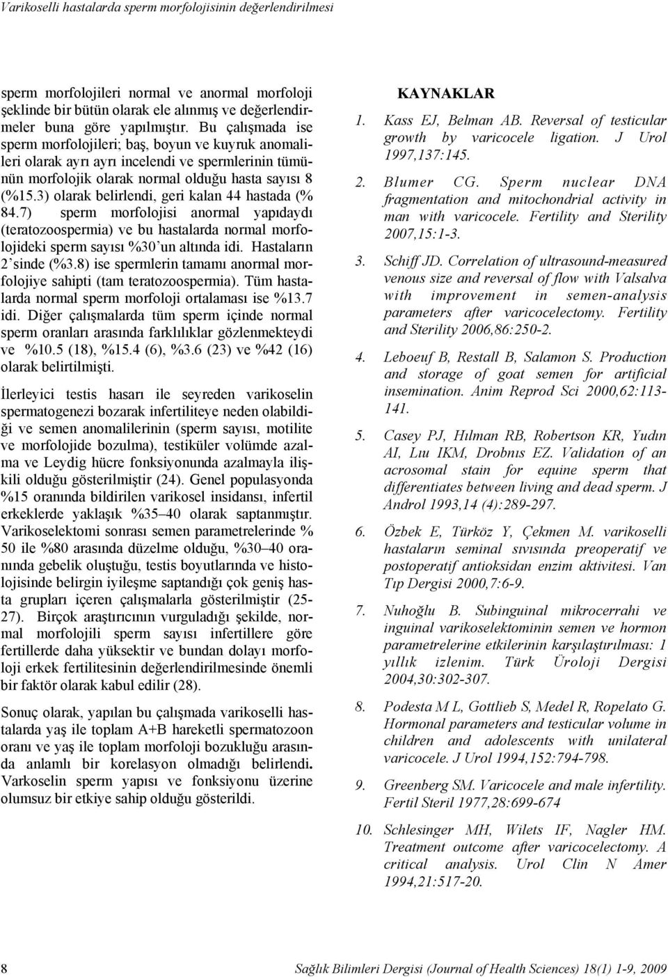 Bu çalışmada ise sperm morfolojileri; baş, boyun ve kuyruk anomalileri olarak ayrı ayrı incelendi ve spermlerinin tümünün morfolojik olarak normal olduğu hasta sayısı 8 (%15.