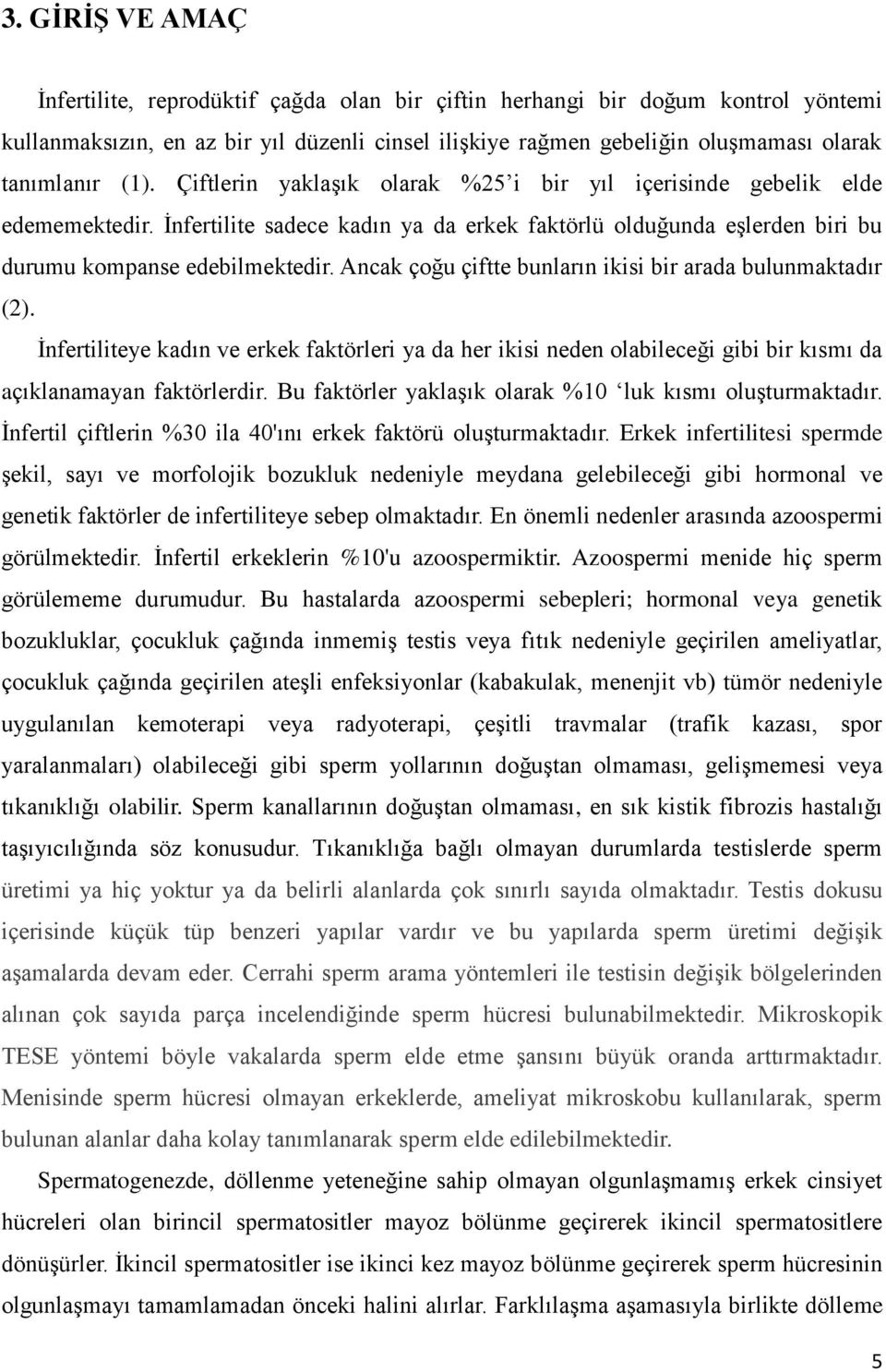 Ancak çoğu çiftte bunların ikisi bir arada bulunmaktadır (2). İnfertiliteye kadın ve erkek faktörleri ya da her ikisi neden olabileceği gibi bir kısmı da açıklanamayan faktörlerdir.