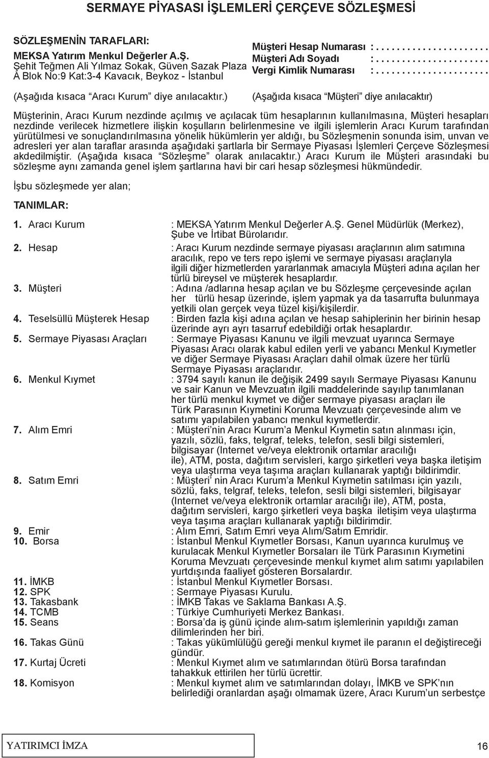 ) (Aşağıda kısaca Müşteri diye anılacaktır) Müşterinin, Aracı Kurum nezdinde açılmış ve açılacak tüm hesaplarının kullanılmasına, Müşteri hesapları nezdinde verilecek hizmetlere ilişkin koşulların