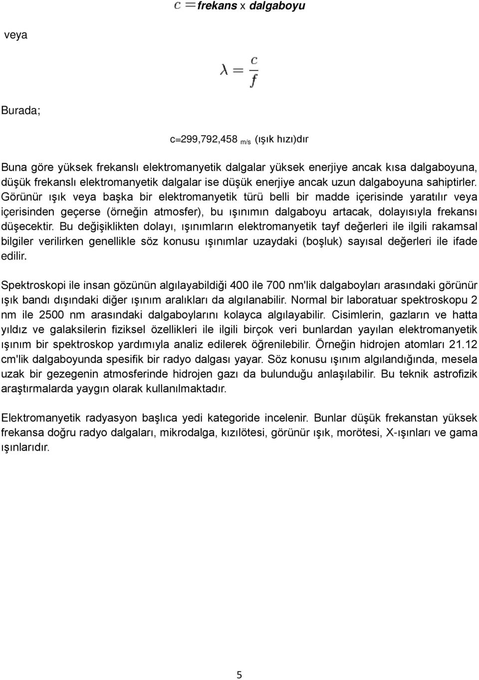 Görünür ışık veya başka bir elektromanyetik türü belli bir madde içerisinde yaratılır veya içerisinden geçerse (örneğin atmosfer), bu ışınımın dalgaboyu artacak, dolayısıyla frekansı düşecektir.