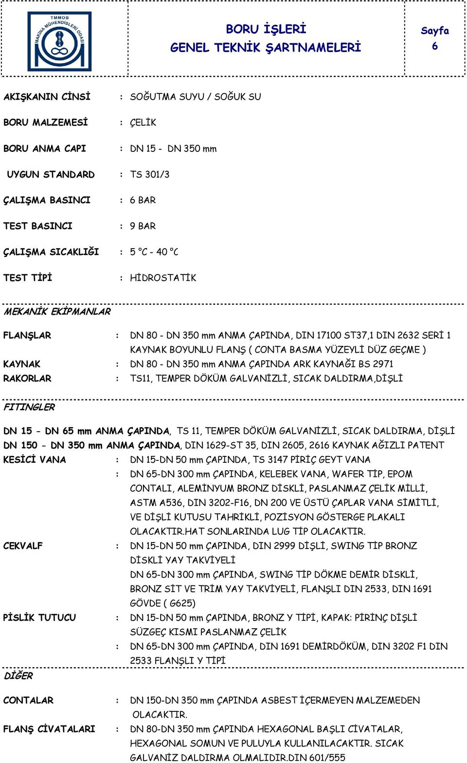 GALVANİZLİ, SICAK DALDIRMA,DİŞLİ DN 15 - DN 65 mm ANMA ÇAPINDA, TS 11, TEMPER DÖKÜM GALVANİZLİ, SICAK DALDIRMA, DİŞLİ DN 150 - DN 350 mm ANMA ÇAPINDA, DIN 1629-ST 35, DIN 2605, 2616 KAYNAK AĞIZLI