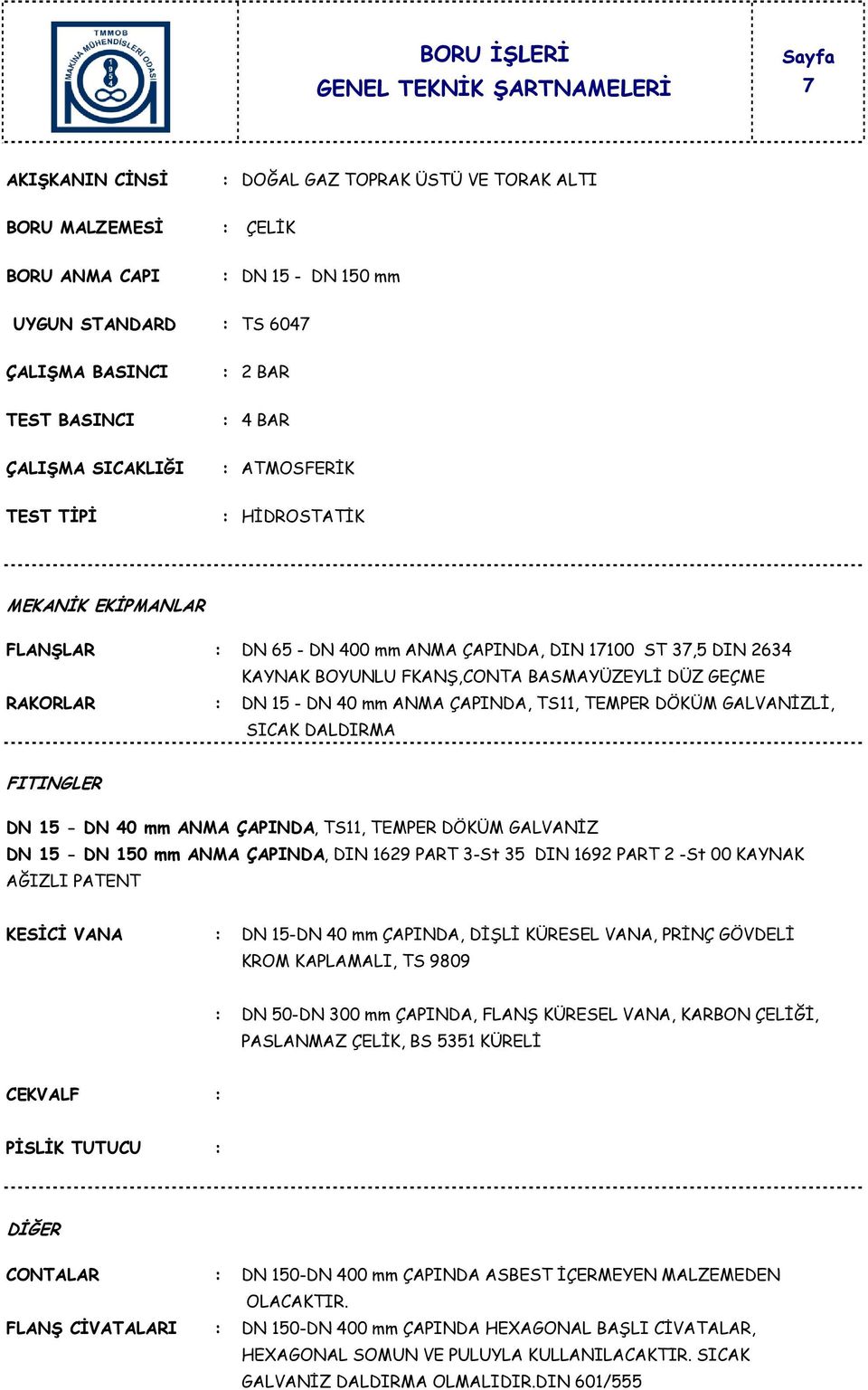 15 - DN 40 mm ANMA ÇAPINDA, TS11, TEMPER DÖKÜM GALVANİZ DN 15 - DN 150 mm ANMA ÇAPINDA, DIN 1629 PART 3-St 35 DIN 1692 PART 2 -St 00 KAYNAK AĞIZLI PATENT KESİCİ VANA : DN 15-DN 40 mm ÇAPINDA, DİŞLİ