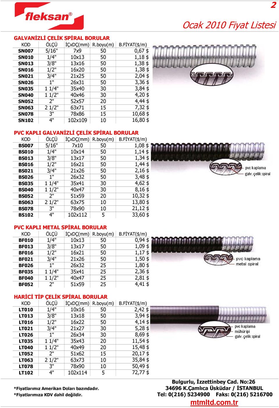 SN040 1 1/2" 40x46 30 4,20 $ SN052 2" 52x57 20 4,44 $ SN063 2 1/2" 63x71 15 7,32 $ SN078 3" 78x86 15 10,68 $ SN102 4" 102x109 10 16,80 $ PVC KAPLI GALVANİZLİ ÇELİK SPİRAL BORULAR KOD ÖLÇÜ İÇxDÇ(mm) R.