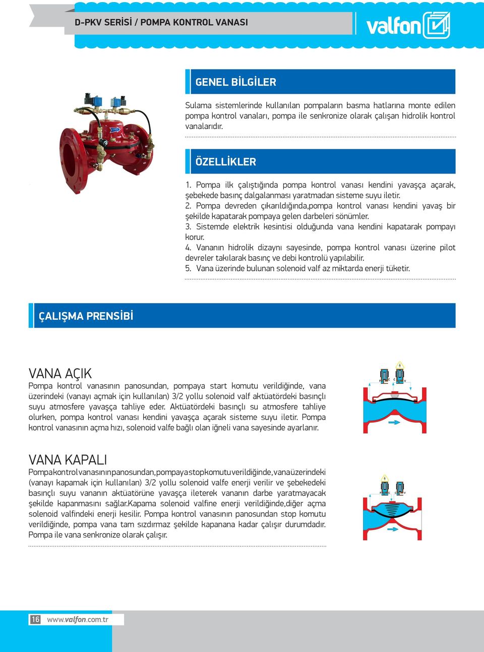 . Pompa devreden çıkarıldığında,pompa kontrol vanası kendini yavaş bir şekilde kapatarak pompaya gelen darbeleri sönümler.. Sistemde elektrik kesintisi olduğunda vana kendini kapatarak pompayı korur.