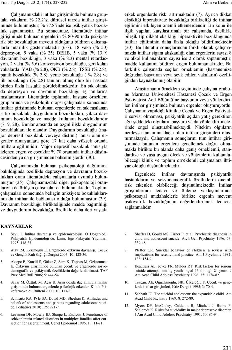 8 vaka (% 50) depresyon, 9 vaka (% 25) DEHB, 5 vaka (% 3.9) davranım bozukluğu, 3 vaka (% 8.3) mental retardasyon, 2 vaka (% 5.6) konversiyon bozukluğu, geri kalan vakalarda YAB (% 2.8), OKB (% 2.