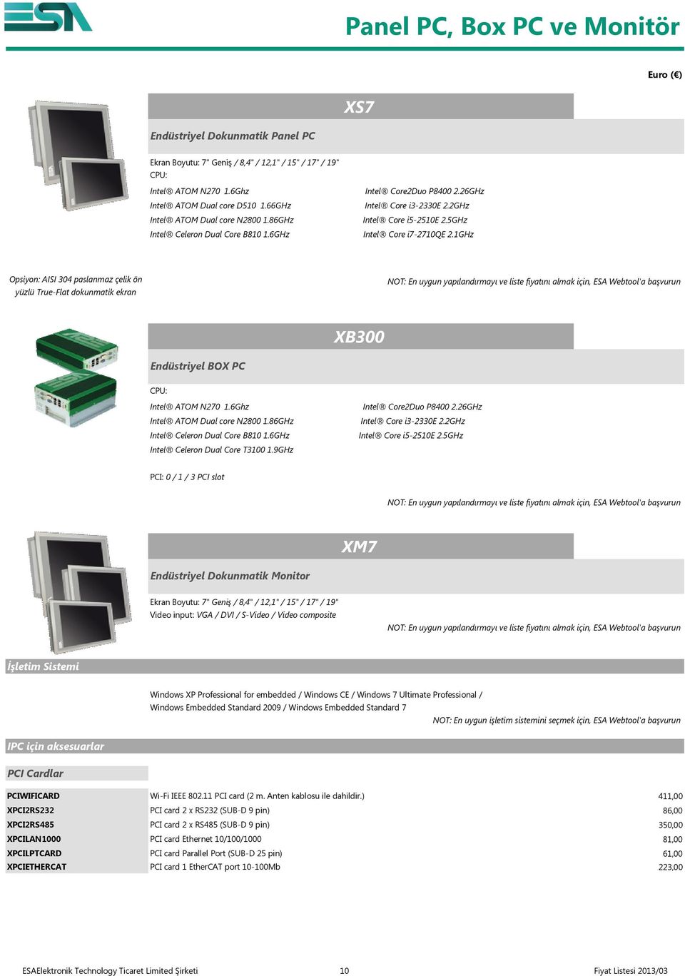 1GHz Opsiyon: AISI 304 paslanmaz çelik ön yüzlü True-Flat dokunmatik ekran NOT: En uygun yapılandırmayı ve liste fiyatını almak için, ESA Webtool'a başvurun XB300 Endüstriyel BOX PC CPU: Intel ATOM