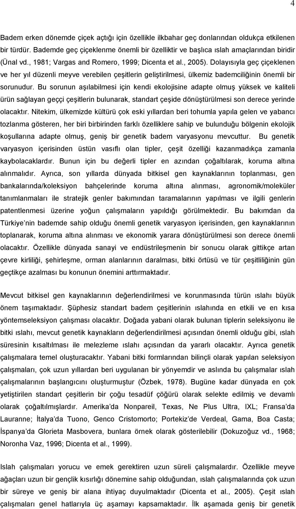 Bu sorunun aşılabilmesi için kendi ekolojisine adapte olmuş yüksek ve kaliteli ürün sağlayan geççi çeşitlerin bulunarak, standart çeşide dönüştürülmesi son derece yerinde olacaktır.