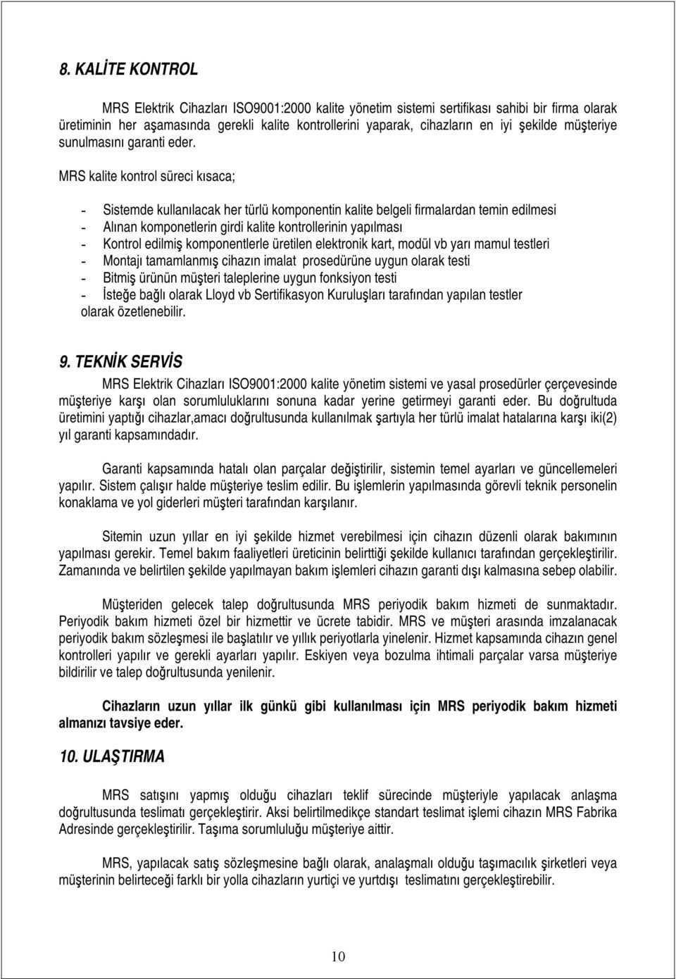 MRS kalite kontrol süreci kısaca; - Sistemde kullanılacak her türlü komponentin kalite belgeli firmalardan temin edilmesi - Alınan komponetlerin girdi kalite kontrollerinin yapılması - Kontrol