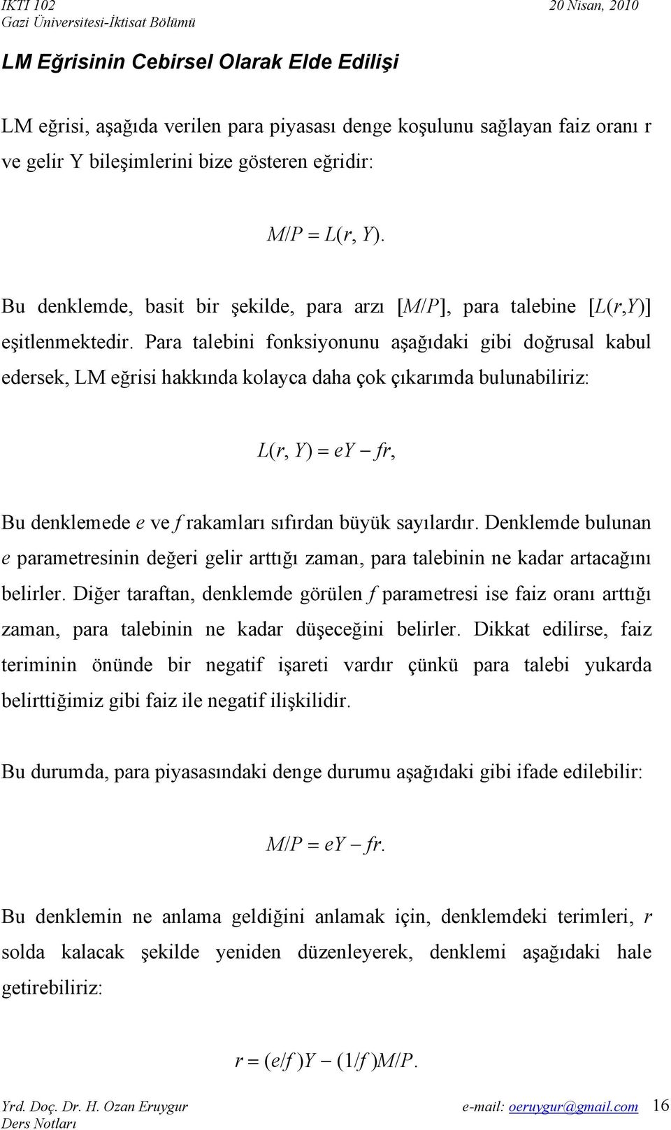 Para talebini fonksiyonunu aşağıdaki gibi doğrusal kabul edersek, LM eğrisi hakkında kolayca daha çok çıkarımda bulunabiliriz: L(r, Y) = ey fr, Bu denklemede e ve f rakamları sıfırdan büyük