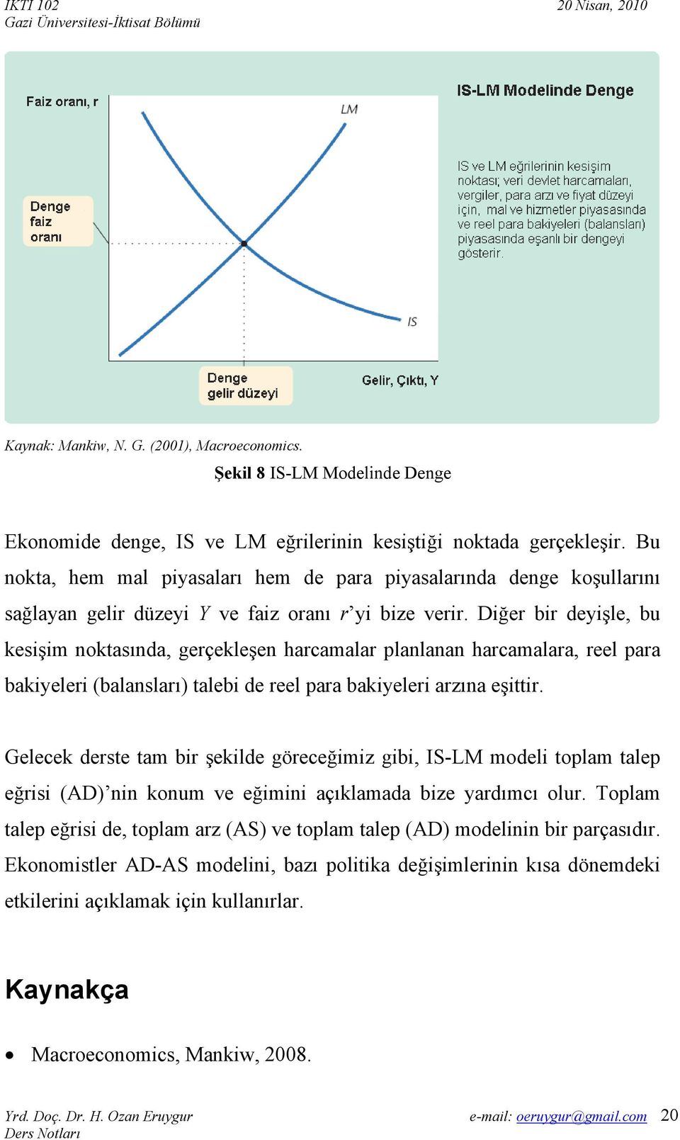 Diğer bir deyişle, bu kesişim noktasında, gerçekleşen harcamalar planlanan harcamalara, reel para bakiyeleri (balansları) talebi de reel para bakiyeleri arzına eşittir.