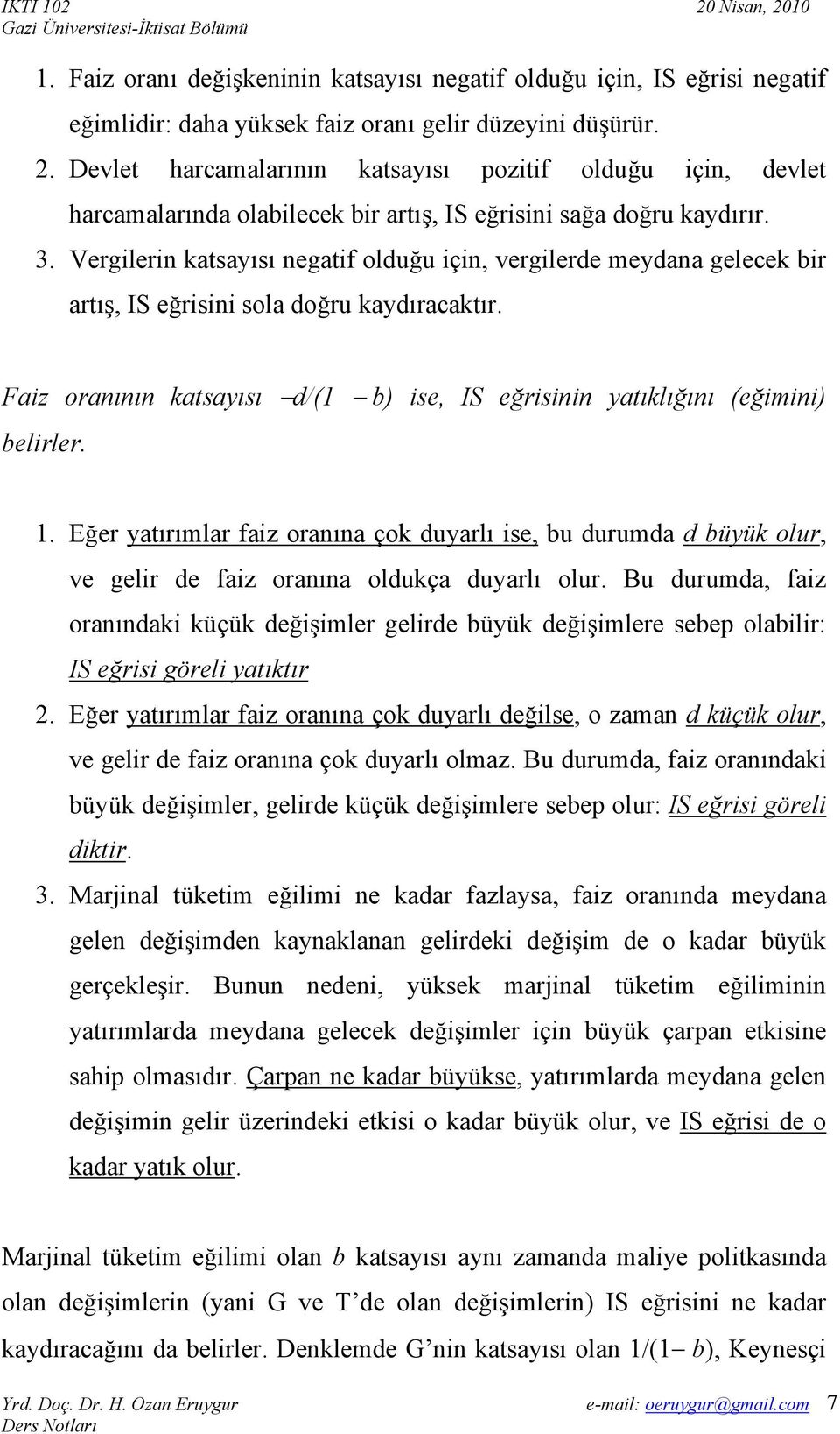 Vergilerin katsayısı negatif olduğu için, vergilerde meydana gelecek bir artış, IS eğrisini sola doğru kaydıracaktır. Faiz oranının katsayısı d/(1 b) ise, IS eğrisinin yatıklığını (eğimini) belirler.