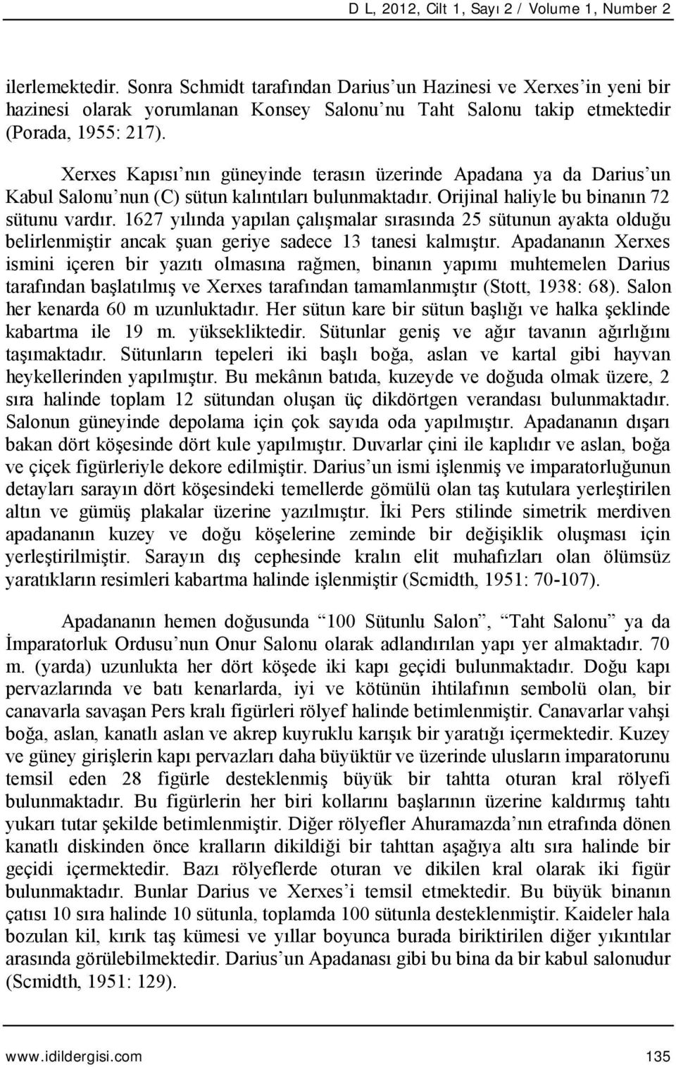 Xerxes Kapısı nın güneyinde terasın üzerinde Apadana ya da Darius un Kabul Salonu nun (C) sütun kalıntıları bulunmaktadır. Orijinal haliyle bu binanın 72 sütunu vardır.