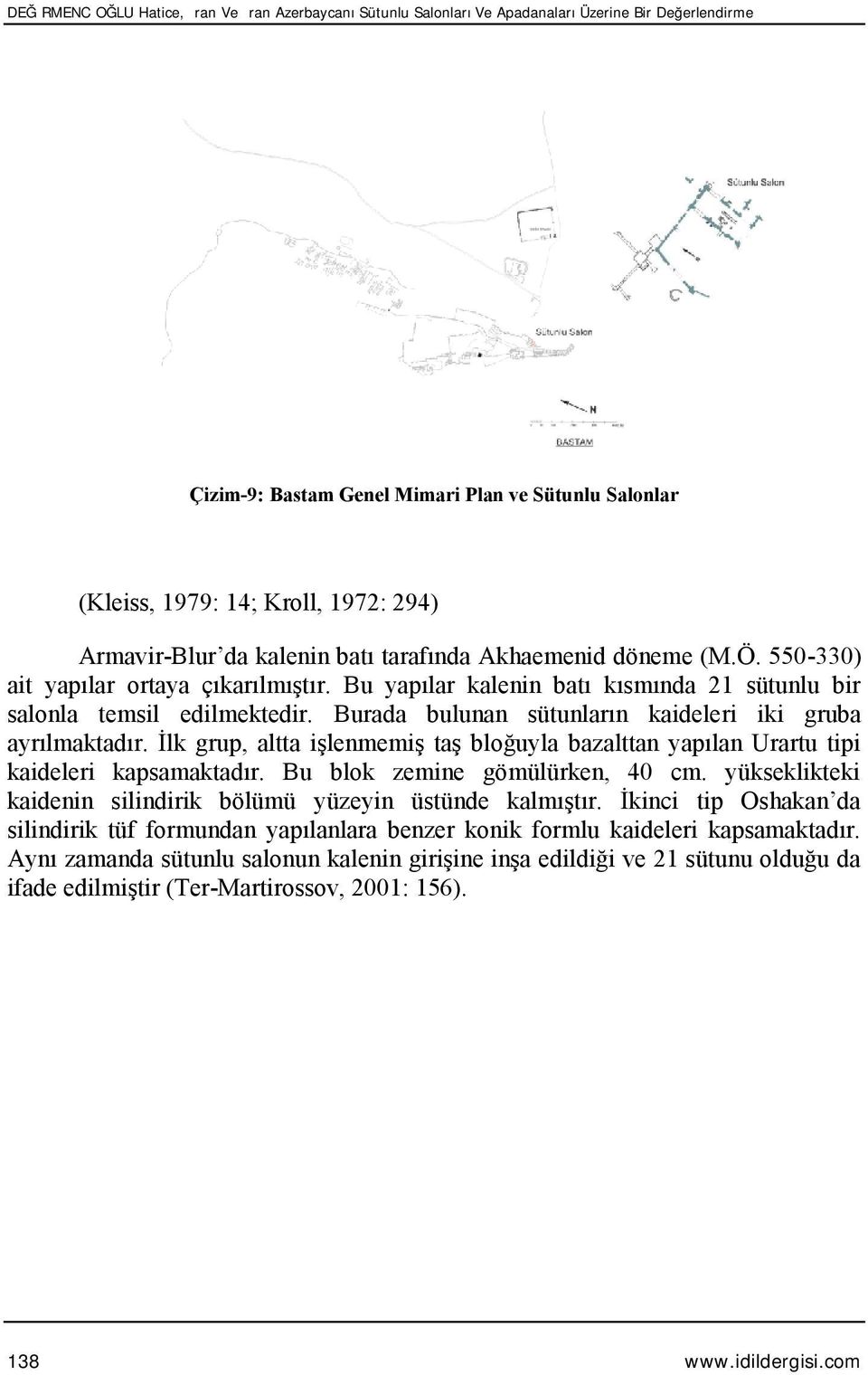 Burada bulunan sütunların kaideleri iki gruba ayrılmaktadır. İlk grup, altta işlenmemiş taş bloğuyla bazalttan yapılan Urartu tipi kaideleri kapsamaktadır. Bu blok zemine gömülürken, 40 cm.