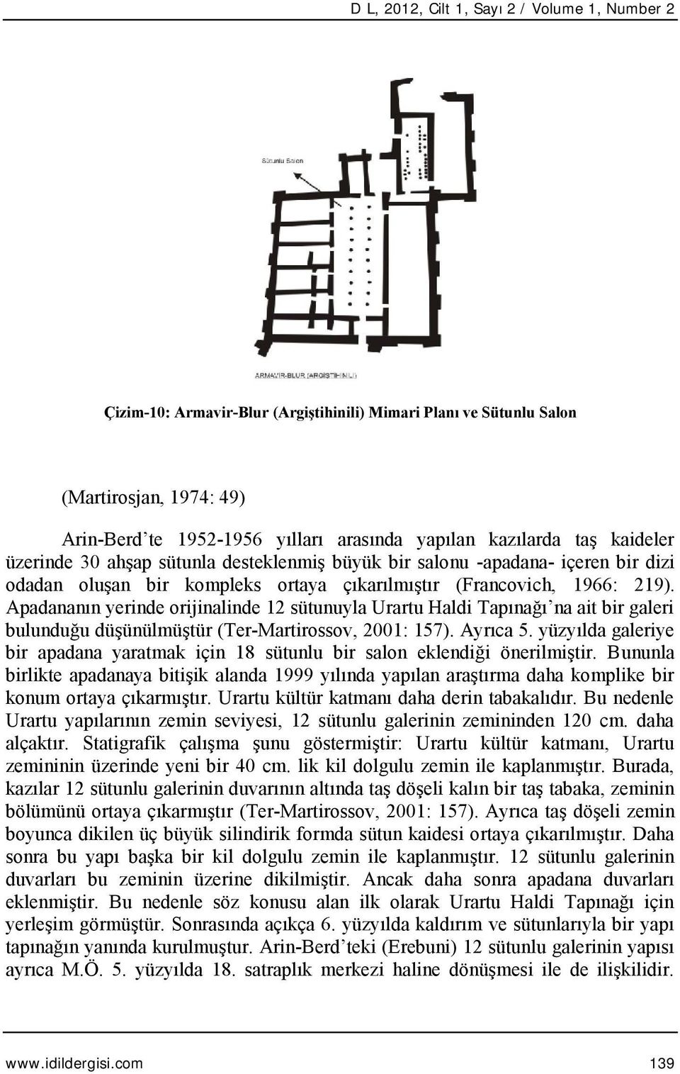 Apadananın yerinde orijinalinde 12 sütunuyla Urartu Haldi Tapınağı na ait bir galeri bulunduğu düşünülmüştür (Ter-Martirossov, 2001: 157). Ayrıca 5.