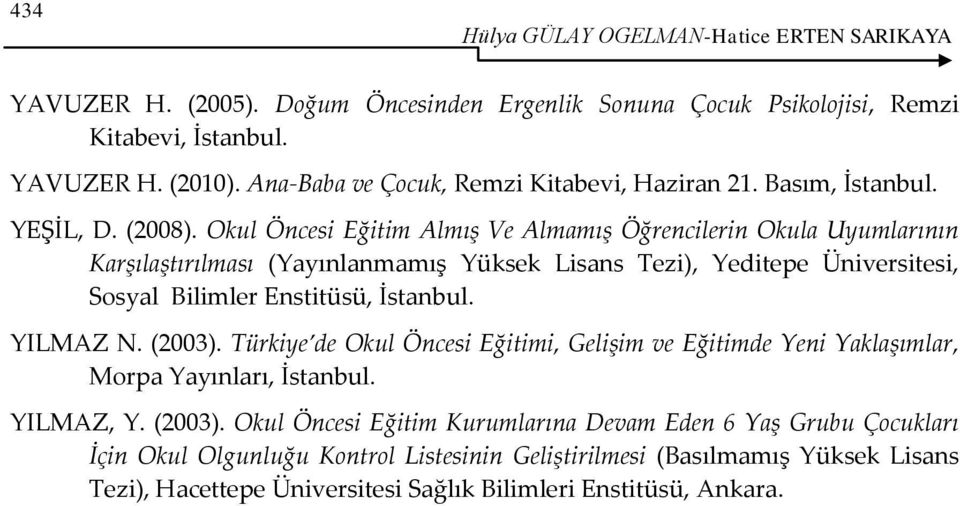 Okul Öncesi Eğitim Almış Ve Almamış Öğrencilerin Okula Uyumlarının Karşılaştırılması (Yayınlanmamış Yüksek Lisans Tezi), Yeditepe Üniversitesi, Sosyal Bilimler Enstitüsü, İstanbul. YILMAZ N.