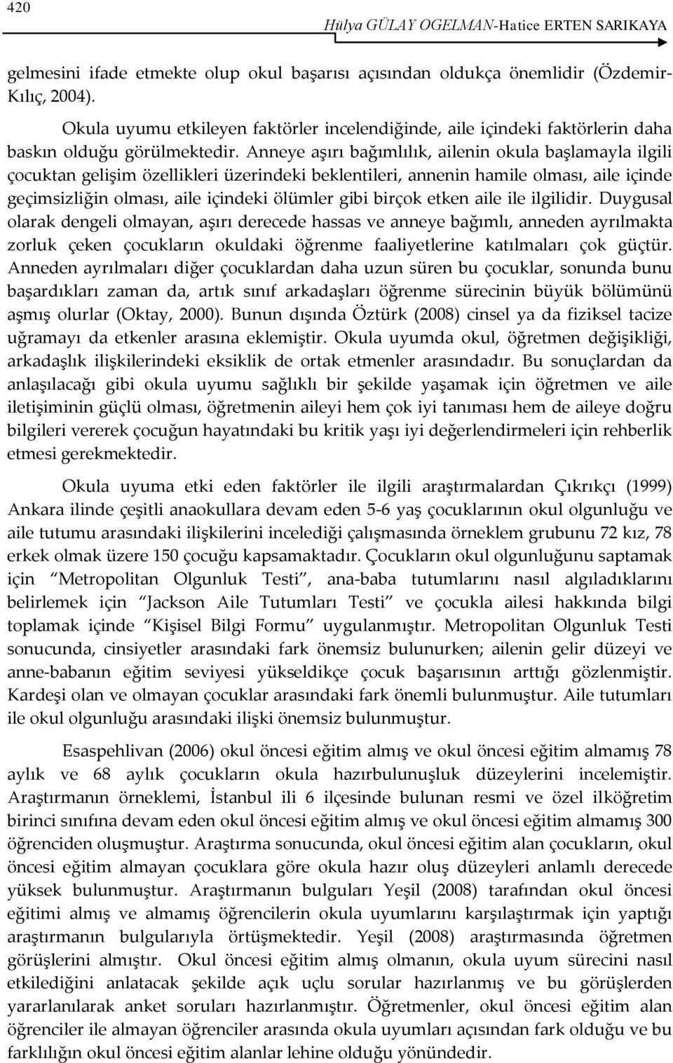 Anneye aşırı bağımlılık, ailenin okula başlamayla ilgili çocuktan gelişim özellikleri üzerindeki beklentileri, annenin hamile olması, aile içinde geçimsizliğin olması, aile içindeki ölümler gibi