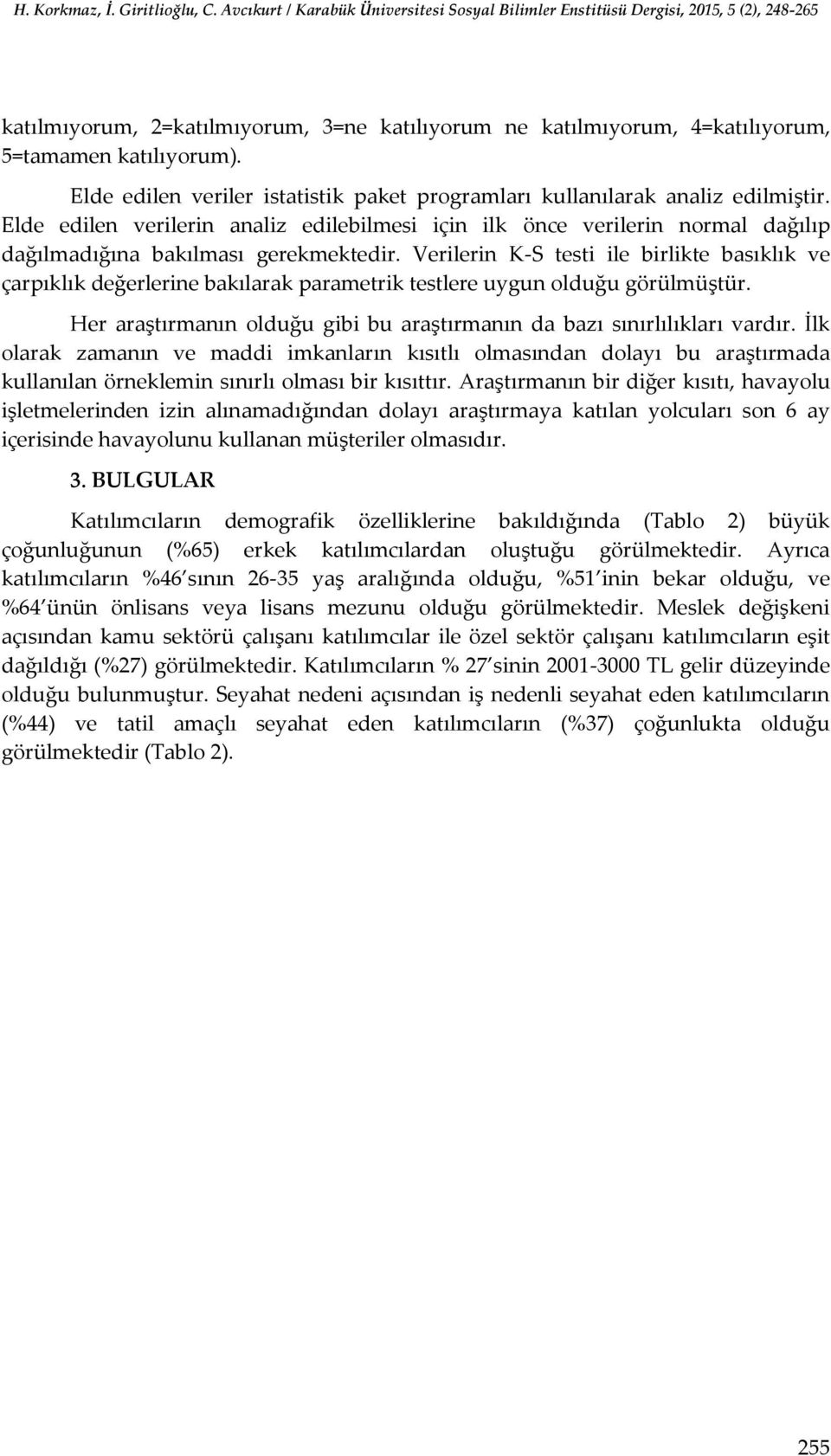 Verilerin K-S testi ile birlikte basıklık ve çarpıklık değerlerine bakılarak parametrik testlere uygun olduğu görülmüştür. Her araştırmanın olduğu gibi bu araştırmanın da bazı sınırlılıkları vardır.