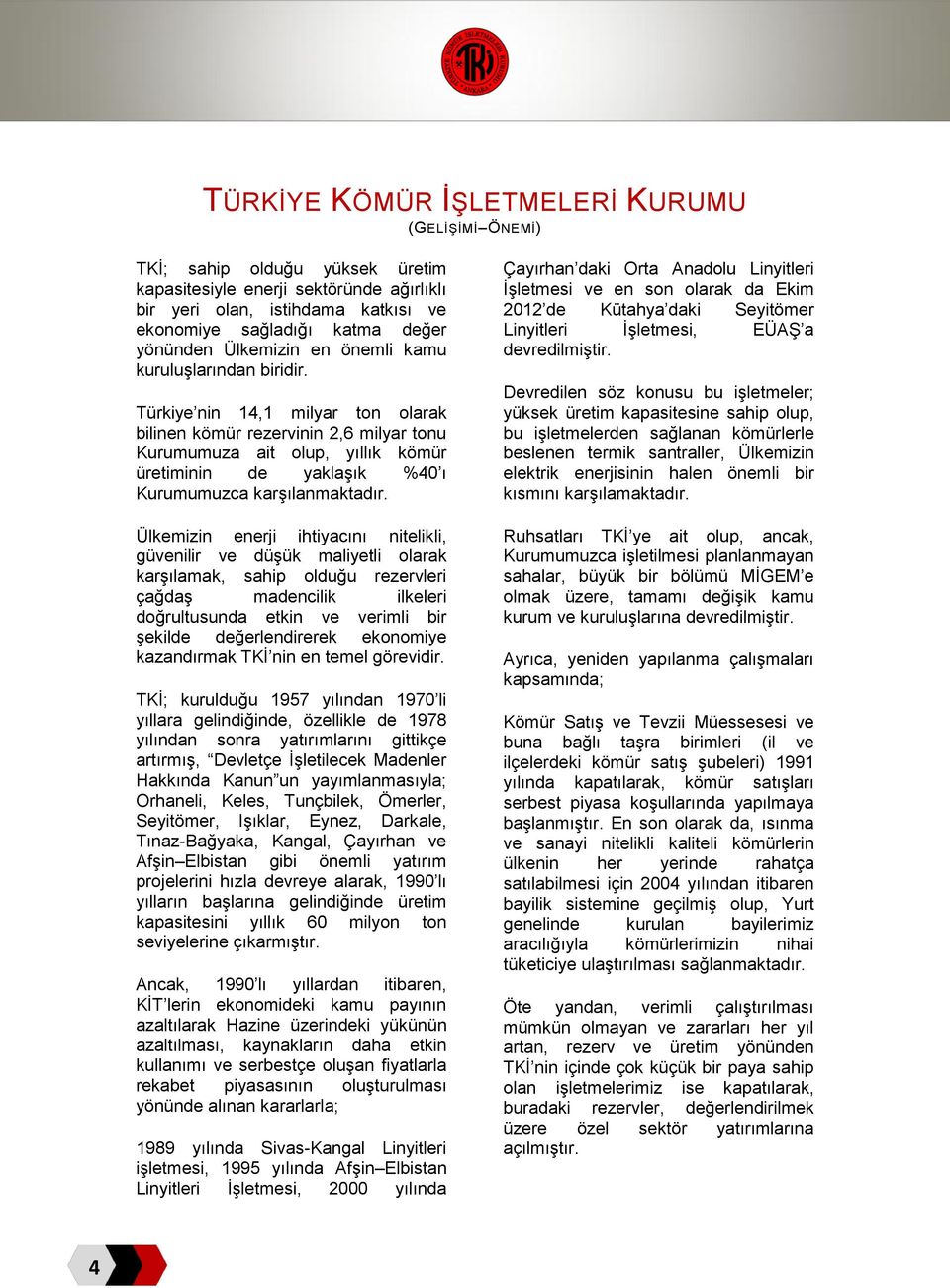 Türkiye nin 14,1 milyar ton olarak bilinen kömür rezervinin 2,6 milyar tonu Kurumumuza ait olup, yıllık kömür üretiminin de yaklaşık 40 ı Kurumumuzca karşılanmaktadır.