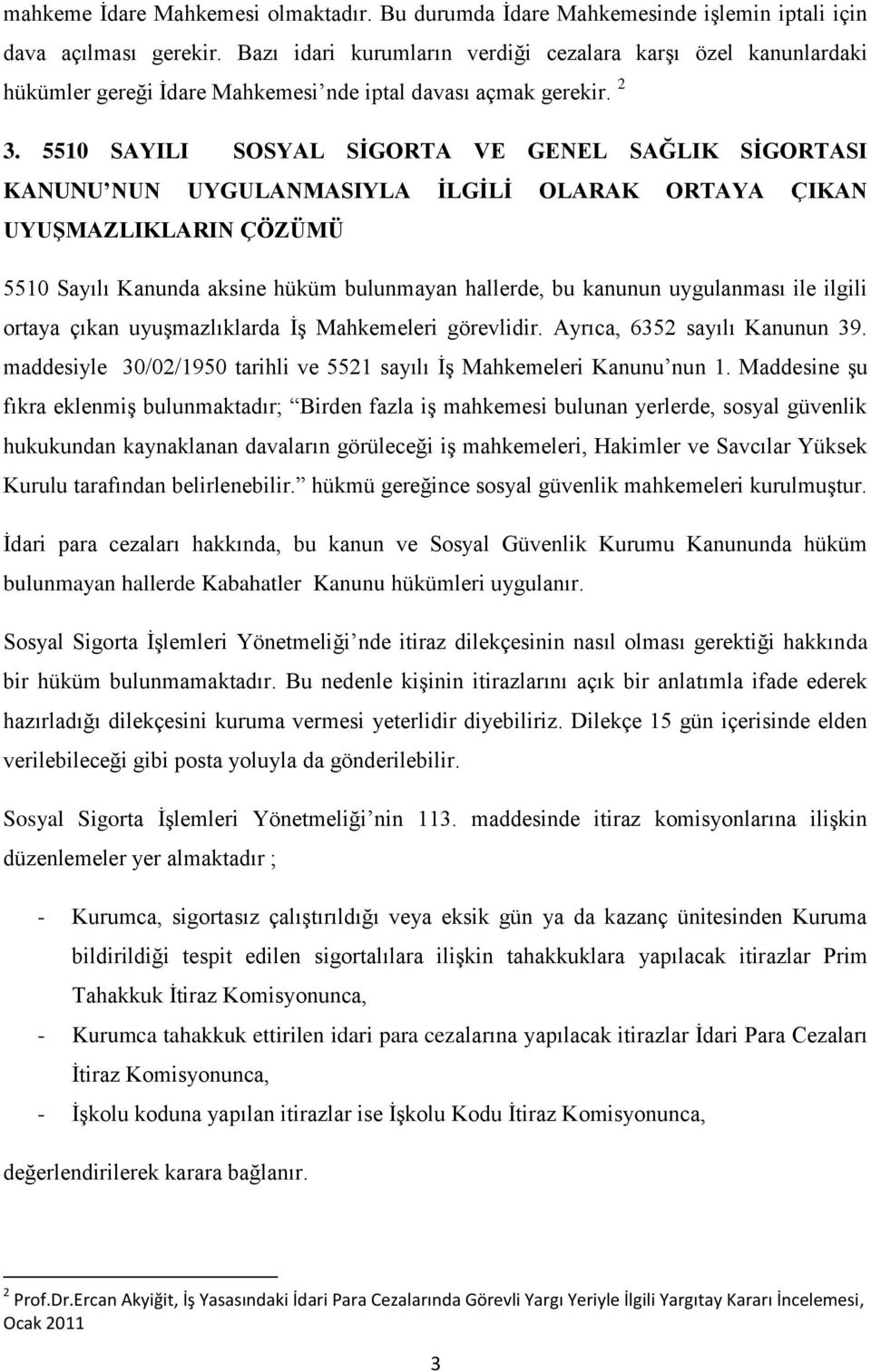 5510 SAYILI SOSYAL SİGORTA VE GENEL SAĞLIK SİGORTASI KANUNU NUN UYGULANMASIYLA İLGİLİ OLARAK ORTAYA ÇIKAN UYUŞMAZLIKLARIN ÇÖZÜMÜ 5510 Sayılı Kanunda aksine hüküm bulunmayan hallerde, bu kanunun