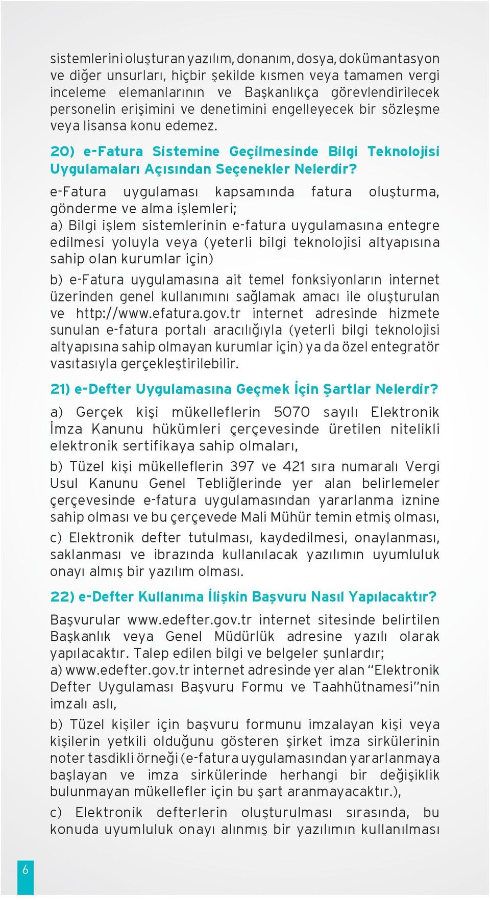 e-fatura uygulaması kapsamında fatura oluşturma, gönderme ve alma işlemleri; a) Bilgi işlem sistemlerinin e-fatura uygulamasına entegre edilmesi yoluyla veya (yeterli bilgi teknolojisi altyapısına