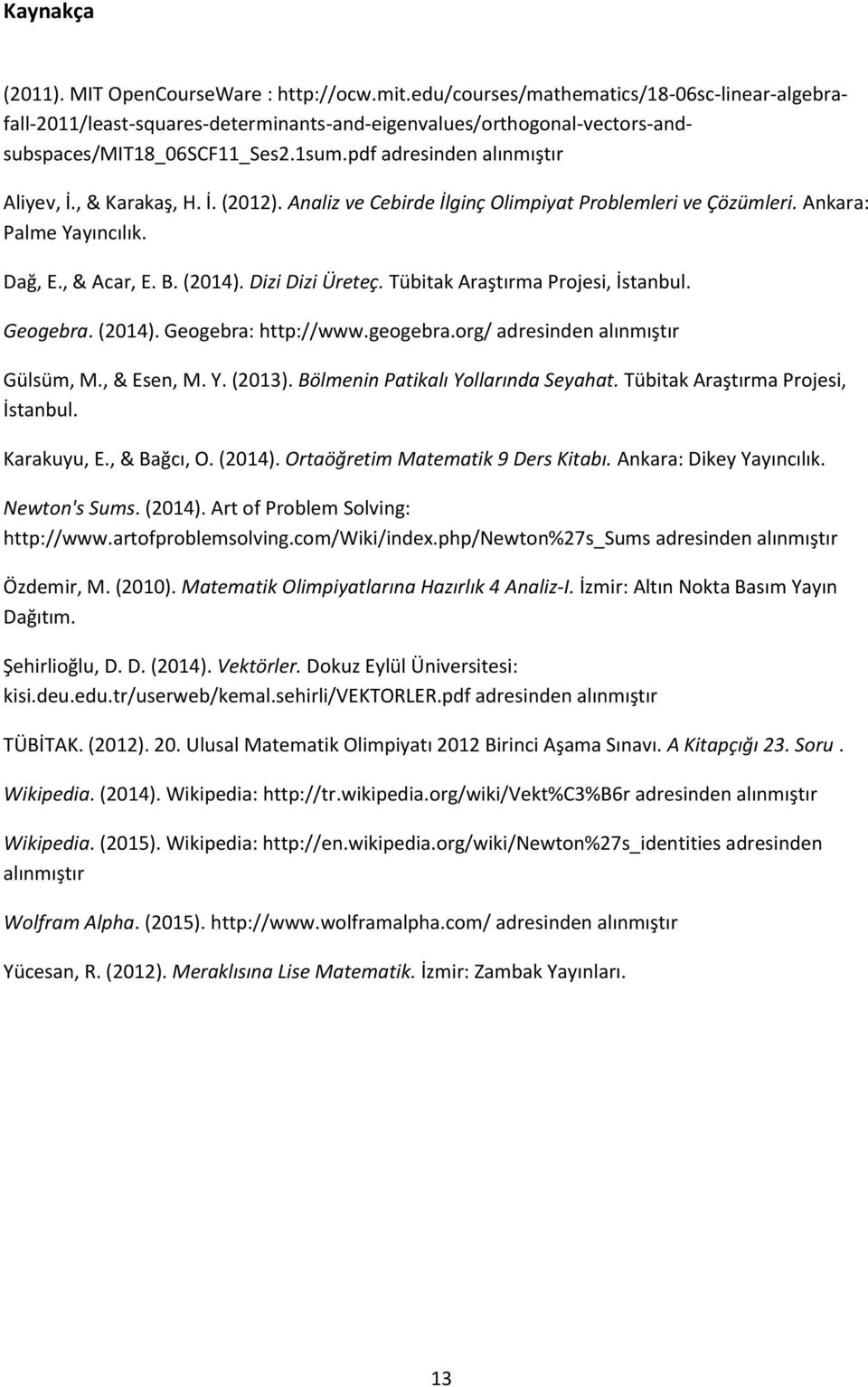 , & Karakaş, H. İ. (2012). Analiz Cebirde İlginç Olimpiyat Problemleri Çözümleri. Ankara: Palme Yayıncılık. Dağ, E., & Acar, E. B. (2014). Dizi Dizi Üreteç. Tübitak Araştırma Projesi, İstanbul.