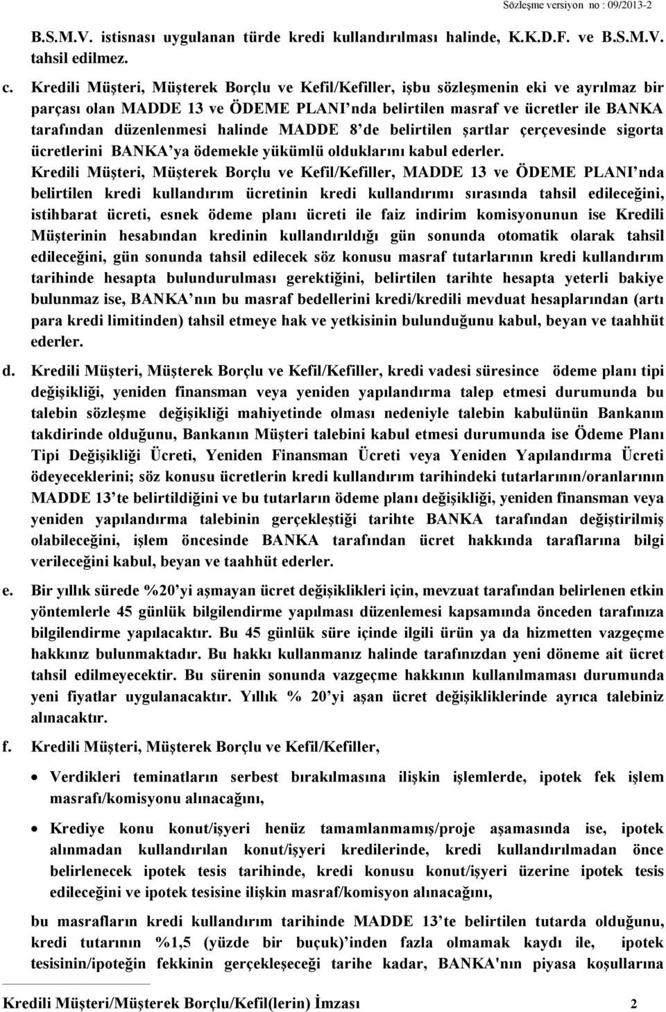 halinde MADDE 8 de belirtilen şartlar çerçevesinde sigorta ücretlerini BANKA ya ödemekle yükümlü olduklarını kabul ederler.