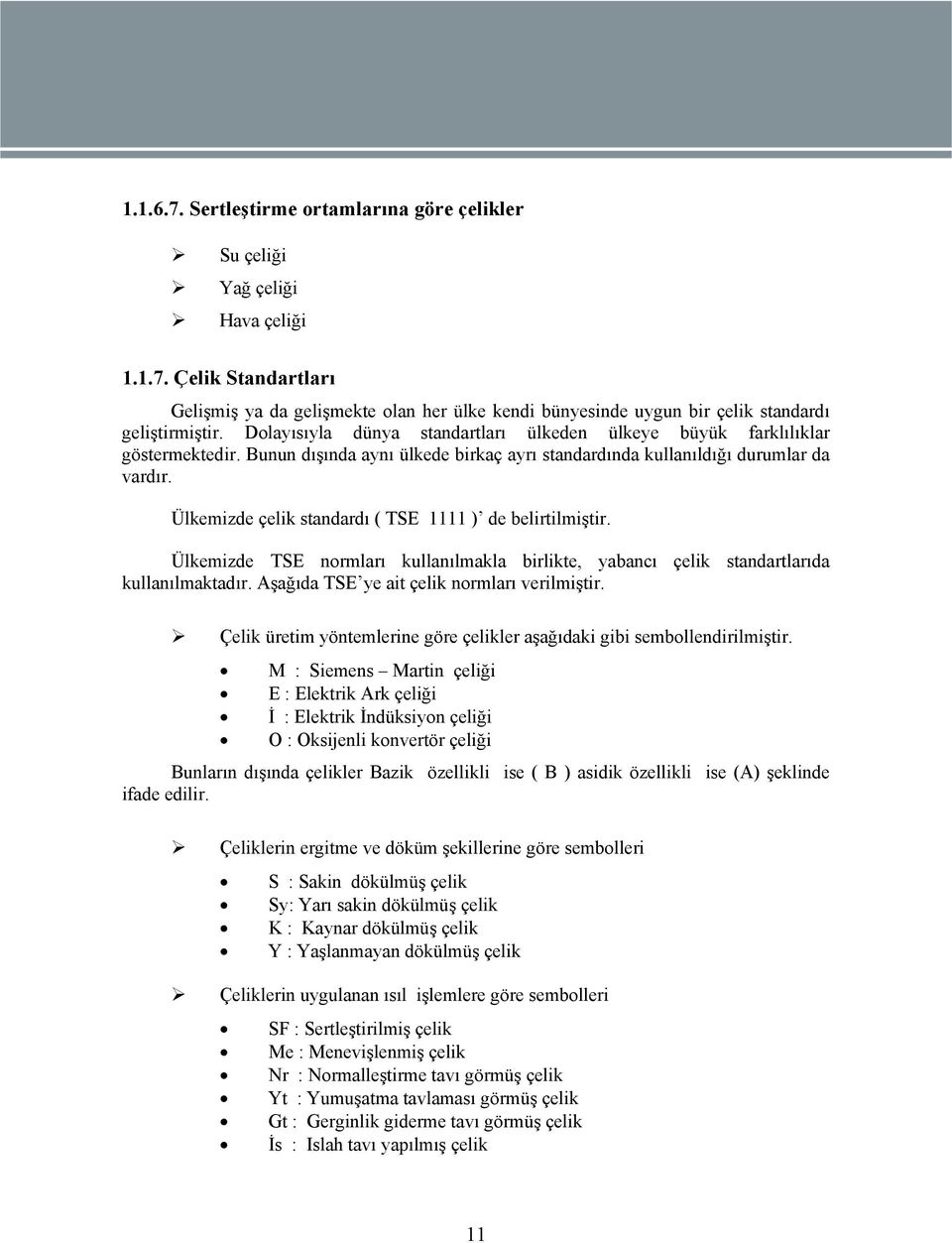 Ülkemizde çelik standardı ( TSE 1111 ) de belirtilmiştir. Ülkemizde TSE normları kullanılmakla birlikte, yabancı çelik standartlarıda kullanılmaktadır. Aşağıda TSE ye ait çelik normları verilmiştir.