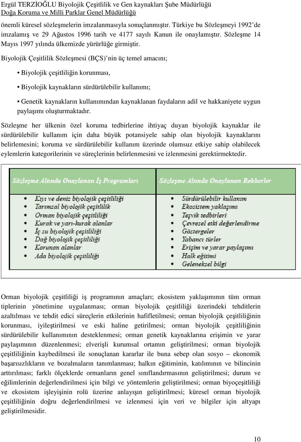 Biyolojik Çeşitlilik Sözleşmesi (BÇS) nin üç temel amacını; Biyolojik çeşitliliğin korunması, Biyolojik kaynakların sürdürülebilir kullanımı; Genetik kaynakların kullanımından kaynaklanan faydaların