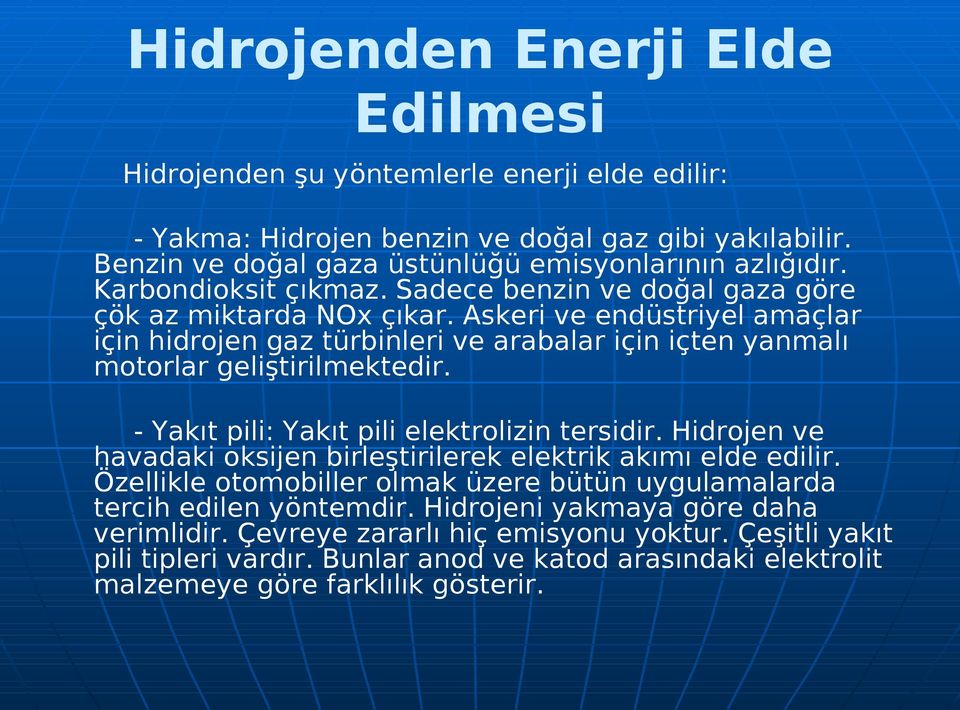 Askeri ve endüstriyel amaçlar için hidrojen gaz türbinleri ve arabalar için içten yanmalı motorlar geliştirilmektedir. - Yakıt pili: Yakıt pili elektrolizin tersidir.