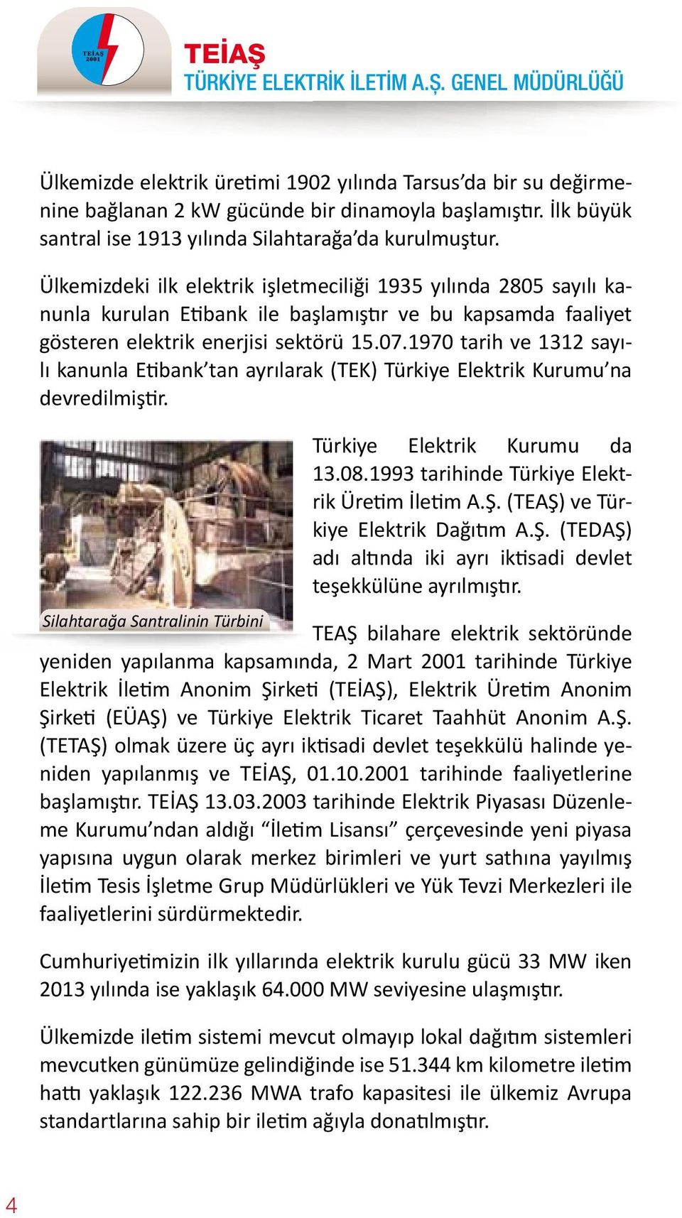 1970 tarih ve 1312 sayılı kanunla Etibank tan ayrılarak (TEK) Türkiye Elektrik Kurumu na devredilmiştir. Türkiye Elektrik Kurumu da 13.08.1993 tarihinde Türkiye Elektrik Üretim İletim A.Ş.