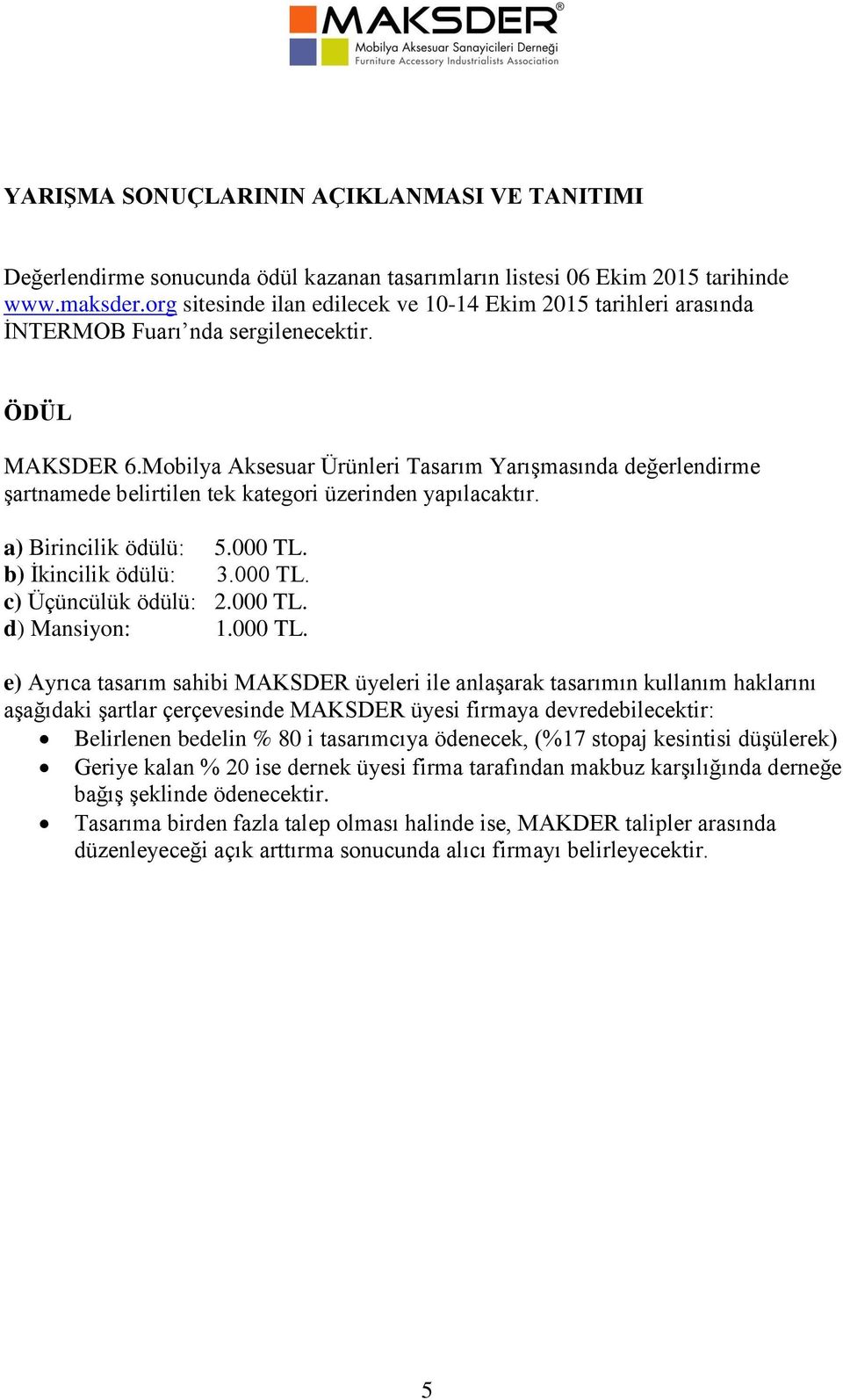 Mobilya Aksesuar Ürünleri Tasarım Yarışmasında değerlendirme şartnamede belirtilen tek kategori üzerinden yapılacaktır. a) Birincilik ödülü: 5.000 TL. b) İkincilik ödülü: 3.000 TL. c) Üçüncülük ödülü: 2.