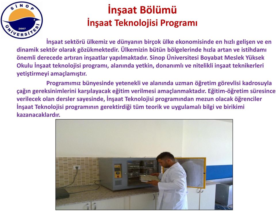 Sinop Üniversitesi Boyabat Meslek Yüksek Okulu İnşaat teknolojisi programı, alanında yetkin, donanımlı ve nitelikli inşaat teknikerleri yetiştirmeyi amaçlamıştır.