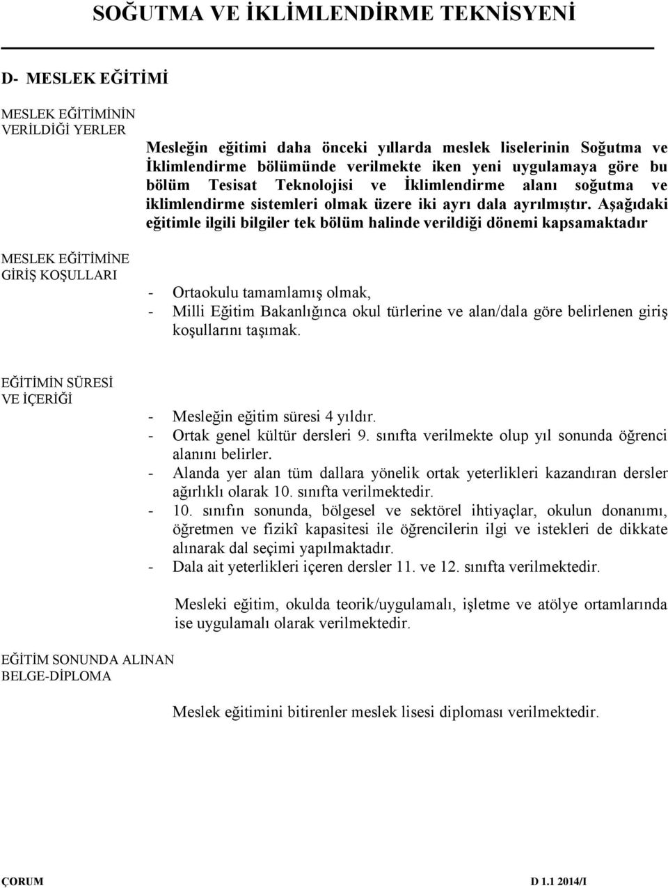 Aşağıdaki eğitimle ilgili bilgiler tek bölüm halinde verildiği dönemi kapsamaktadır - Ortaokulu tamamlamış olmak, - Milli Eğitim Bakanlığınca okul türlerine ve alan/dala göre belirlenen giriş