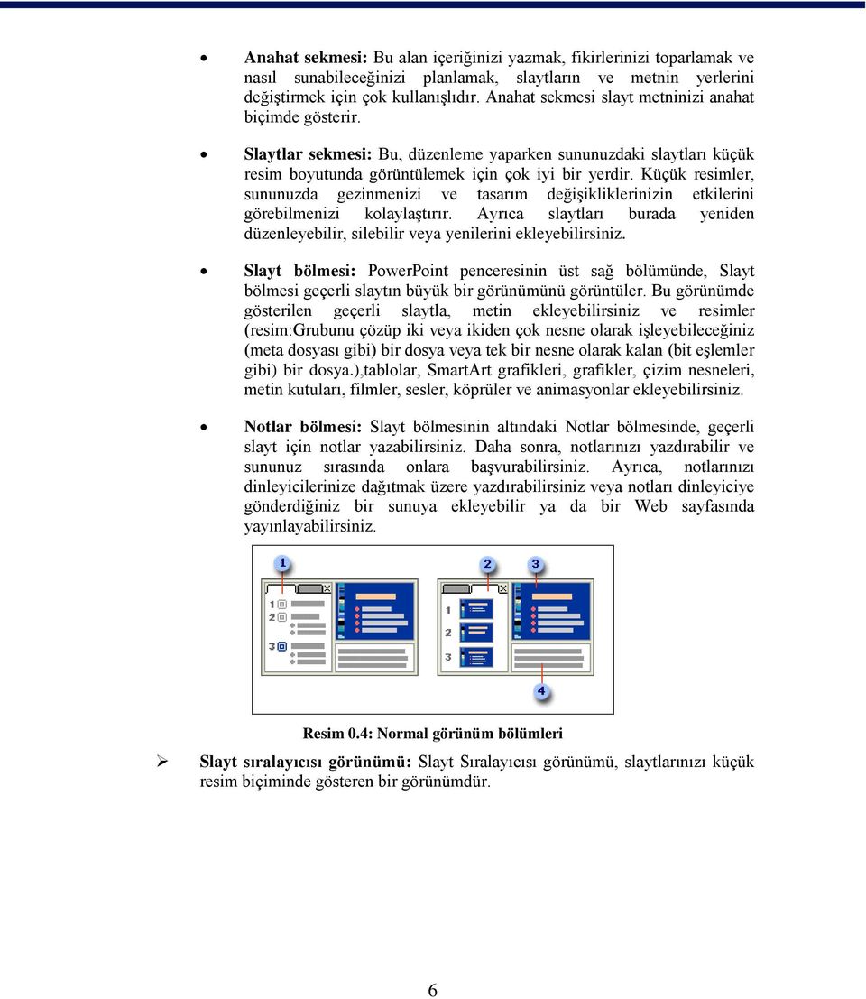 Küçük resimler, sununuzda gezinmenizi ve tasarım değiģikliklerinizin etkilerini görebilmenizi kolaylaģtırır. Ayrıca slaytları burada yeniden düzenleyebilir, silebilir veya yenilerini ekleyebilirsiniz.