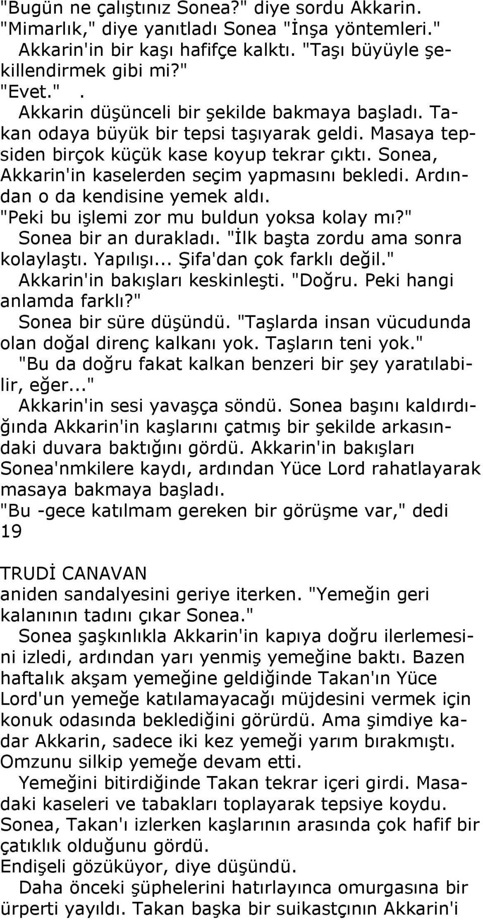 "Peki bu işlemi zor mu buldun yoksa kolay mı?" Sonea bir an durakladı. "İlk başta zordu ama sonra kolaylaştı. Yapılışı... Şifa'dan çok farklı değil." Akkarin'in bakışları keskinleşti. "Doğru.