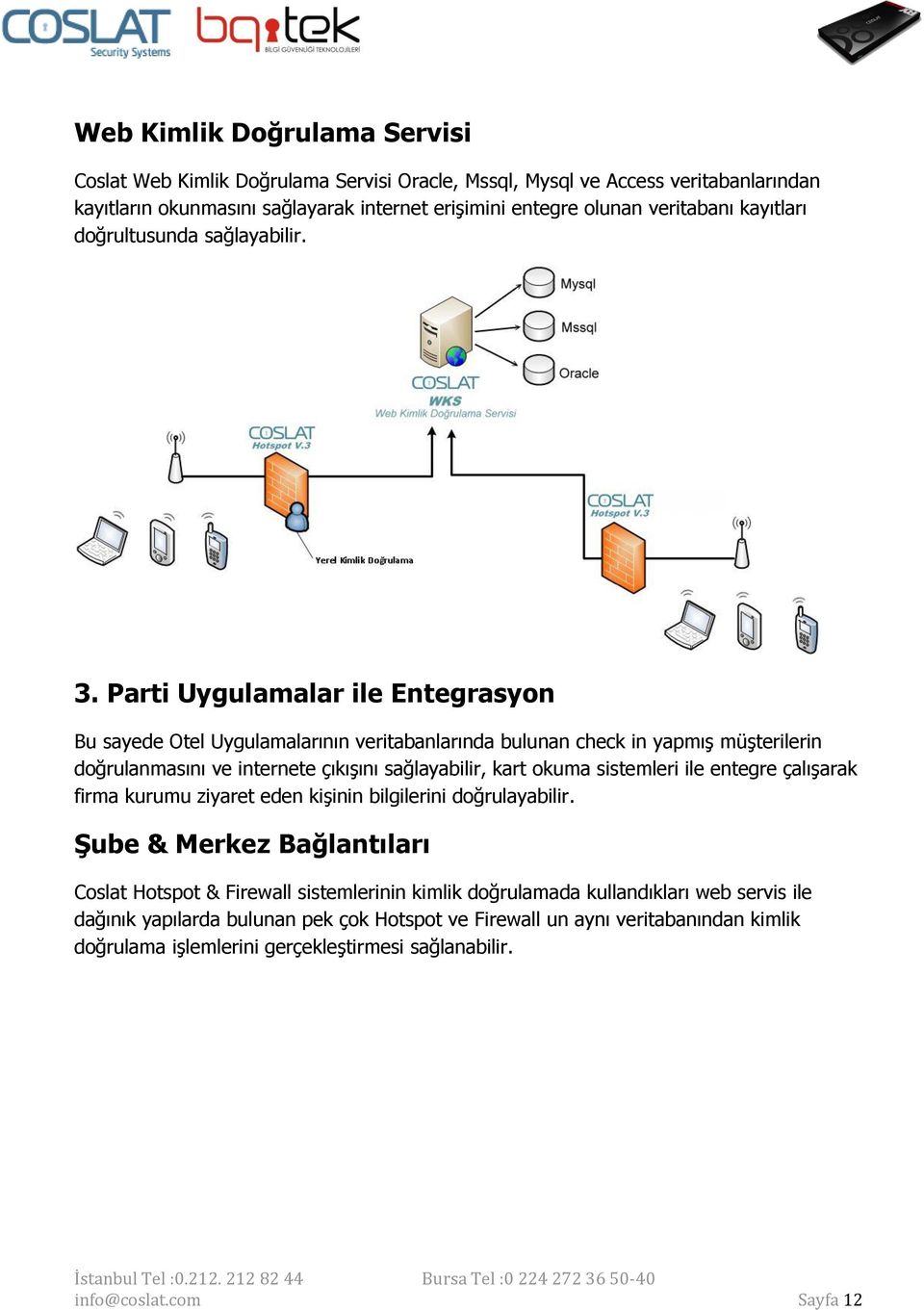 Parti Uygulamalar ile Entegrasyon Bu sayede Otel Uygulamalarının veritabanlarında bulunan check in yapmış müşterilerin doğrulanmasını ve internete çıkışını sağlayabilir, kart okuma sistemleri ile